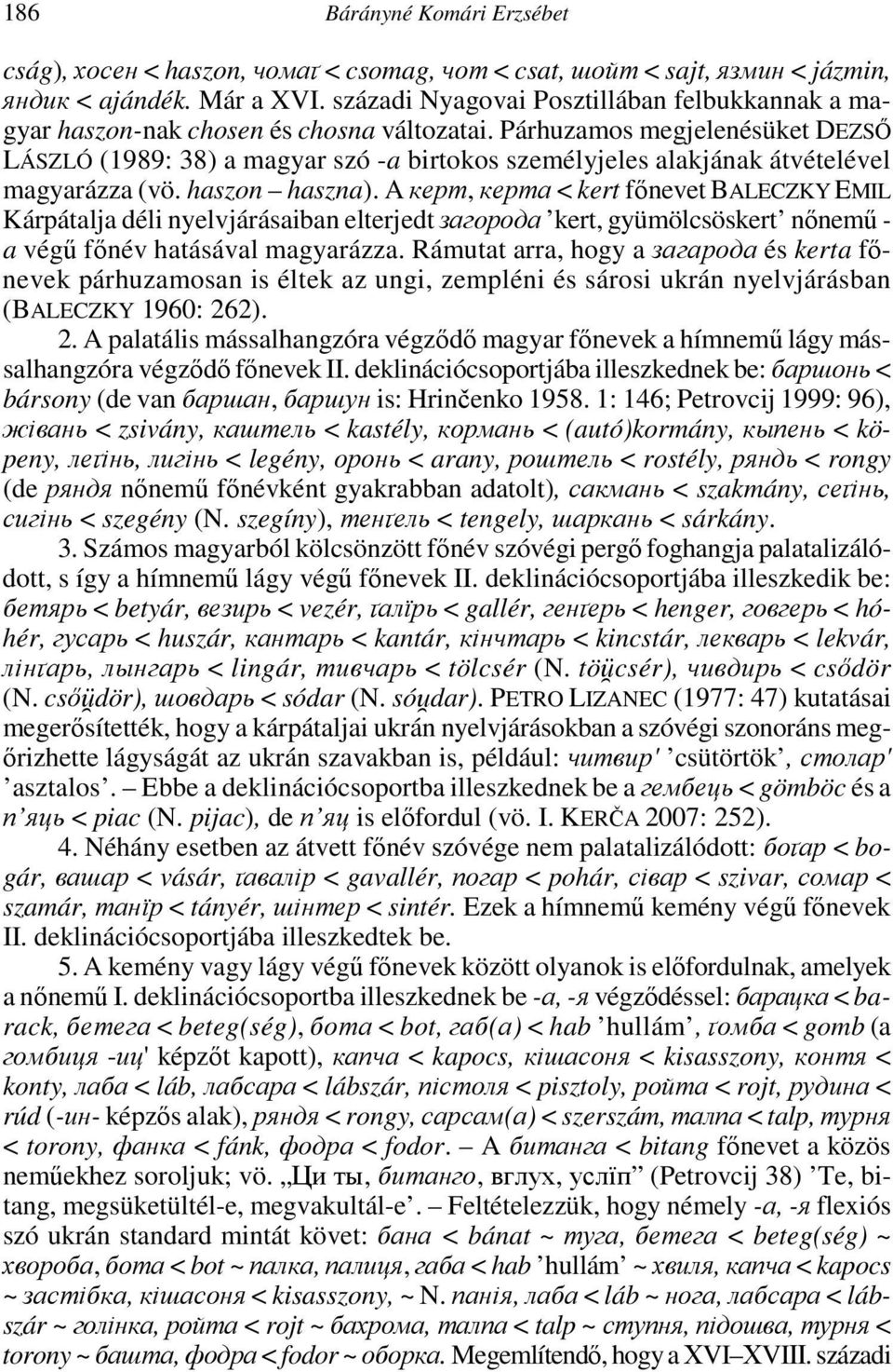 Párhuzamos megjelenésüket DEZSŐ LÁSZLÓ (1989: 38) a magyar szó -a birtokos személyjeles alakjának átvételével magyarázza (vö. haszon haszna).