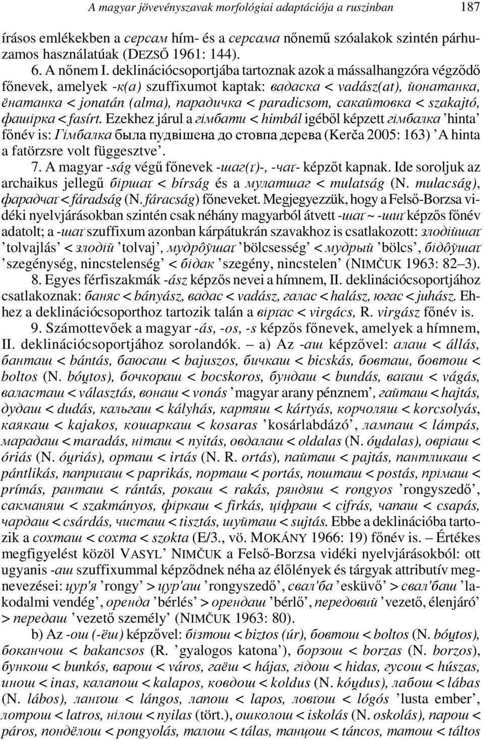 < szakajtó, фашірка < fasírt. Ezekhez járul a гімбати < himbál igéből képzett гімбалка hinta főnév is: Гімбалка была пудвішена до стовпа дерева (Kerča 2005: 163) A hinta a fatörzsre volt függesztve.