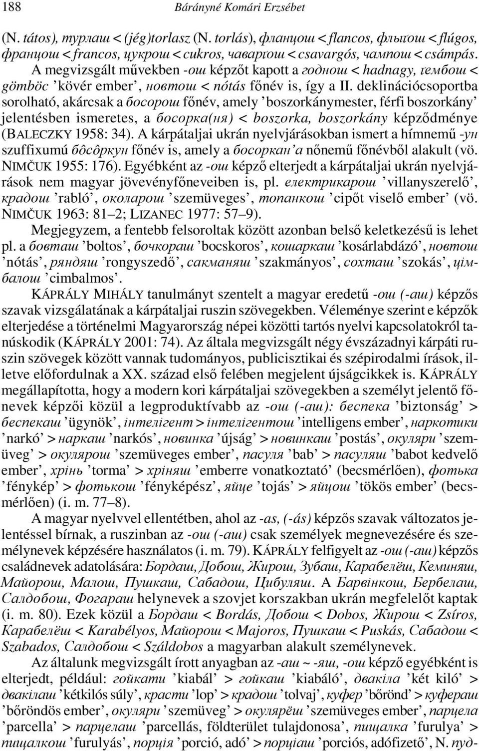 deklinációcsoportba sorolható, akárcsak a босорош főnév, amely boszorkánymester, férfi boszorkány jelentésben ismeretes, a босорка(ня) < boszorka, boszorkány képződménye (BALECZKY 1958: 34).