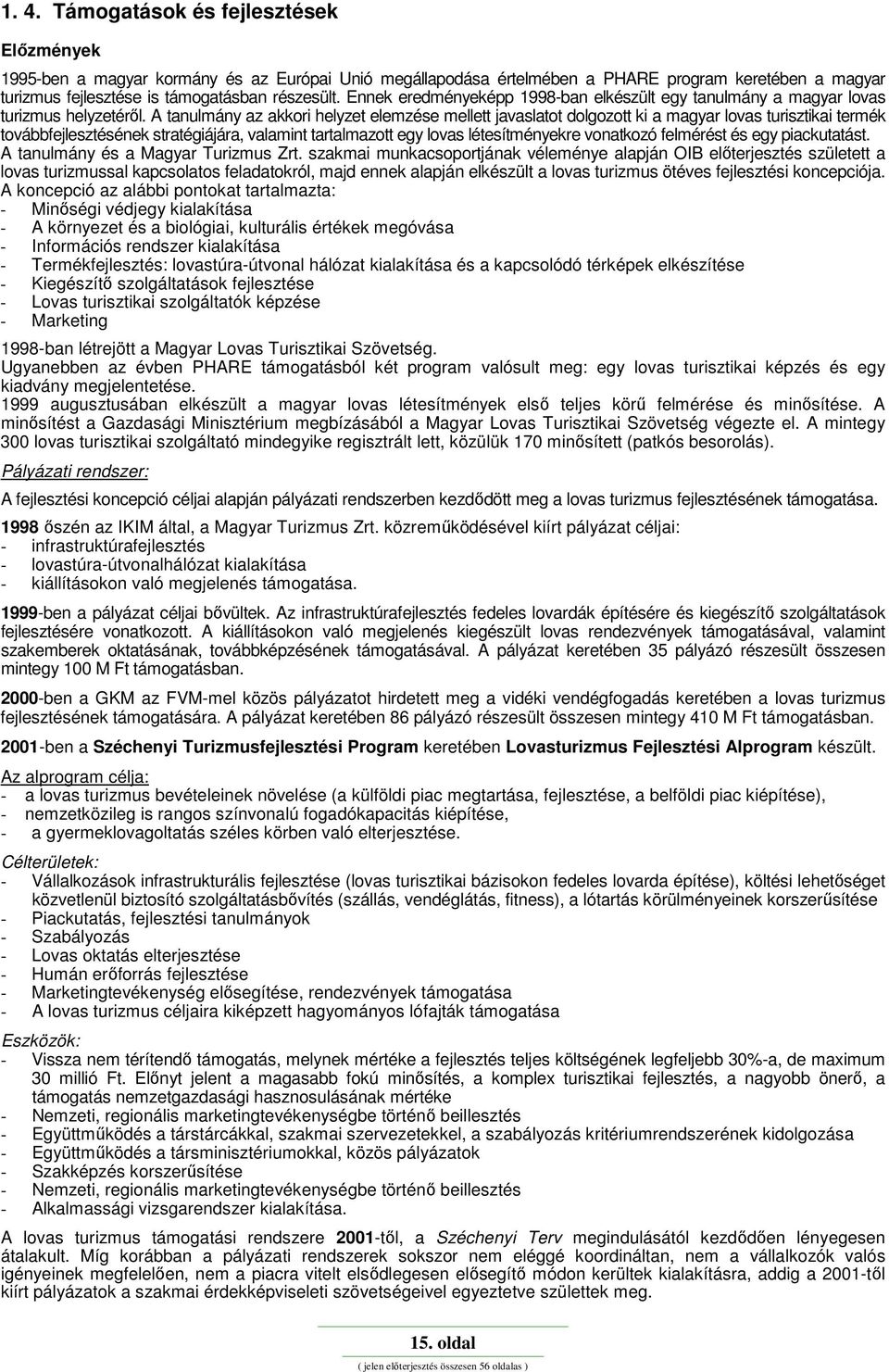 A tanulmány az akkori helyzet elemzése mellett javaslatot dolgozott ki a magyar lovas turisztikai termék továbbfejlesztésének stratégiájára, valamint tartalmazott egy lovas létesítményekre vonatkozó