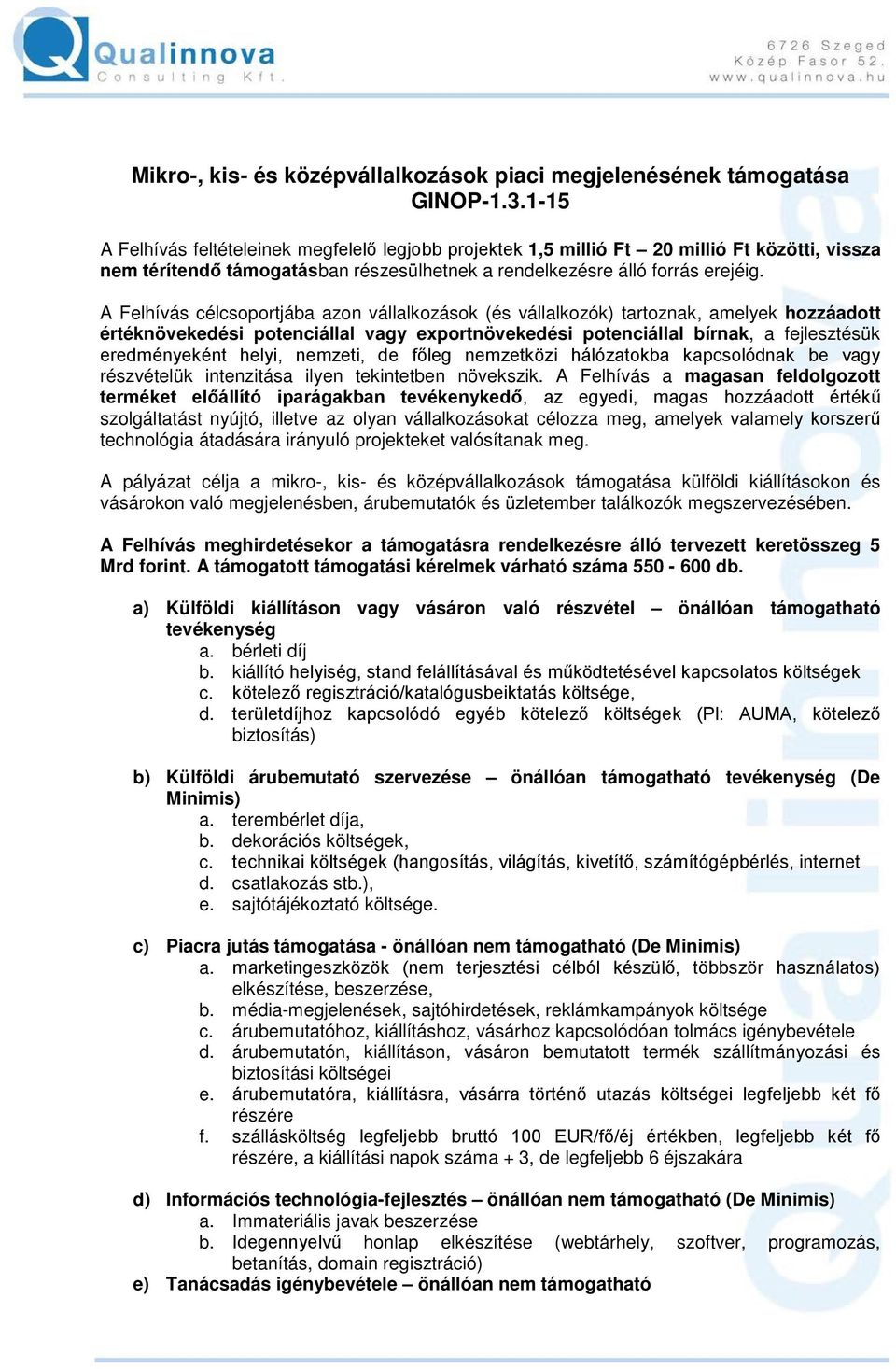 A Felhívás célcsoportjába azon vállalkozások (és vállalkozók) tartoznak, amelyek hozzáadott értéknövekedési potenciállal vagy exportnövekedési potenciállal bírnak, a fejlesztésük eredményeként helyi,