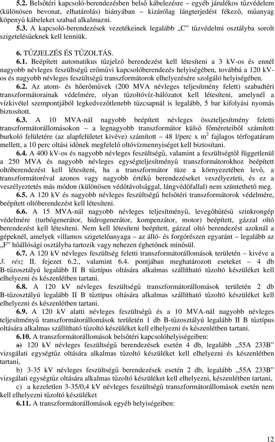 Beépített automatikus tűzjelző berendezést kell létesíteni a 3 kv-os és ennél nagyobb névleges feszültségű erőművi kapcsolóberendezés helyiségében, továbbá a 120 kvos és nagyobb névleges feszültségű