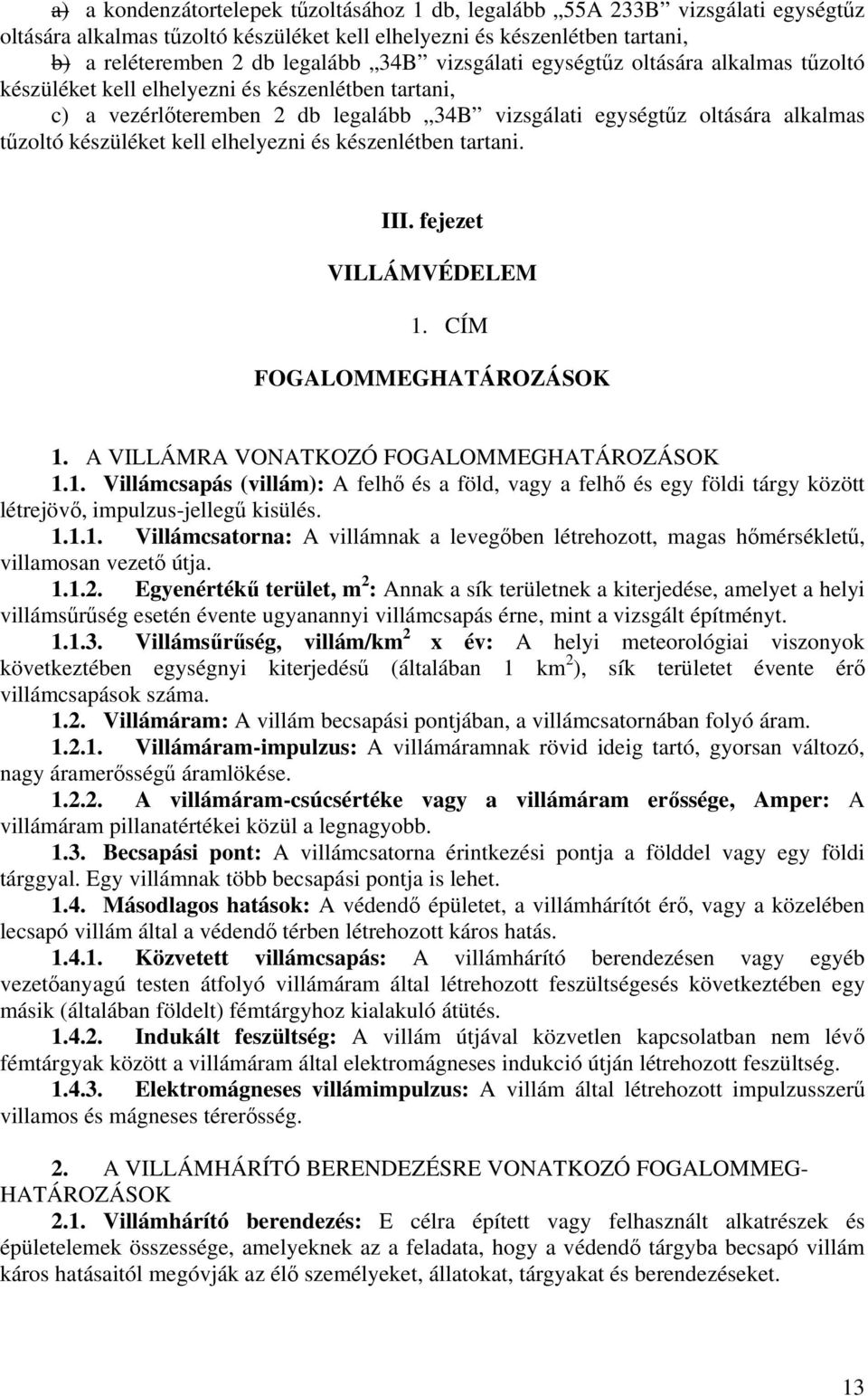 kell elhelyezni és készenlétben tartani. III. fejezet VILLÁMVÉDELEM 1. CÍM FOGALOMMEGHATÁROZÁSOK 1. A VILLÁMRA VONATKOZÓ FOGALOMMEGHATÁROZÁSOK 1.1. Villámcsapás (villám): A felhő és a föld, vagy a felhő és egy földi tárgy között létrejövő, impulzus-jellegű kisülés.