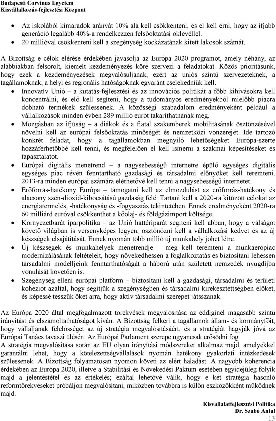 A Bizottság e célok elérése érdekében javasolja az Európa 2020 programot, amely néhány, az alábbiakban felsorolt, kiemelt kezdeményezés köré szervezi a feladatokat.