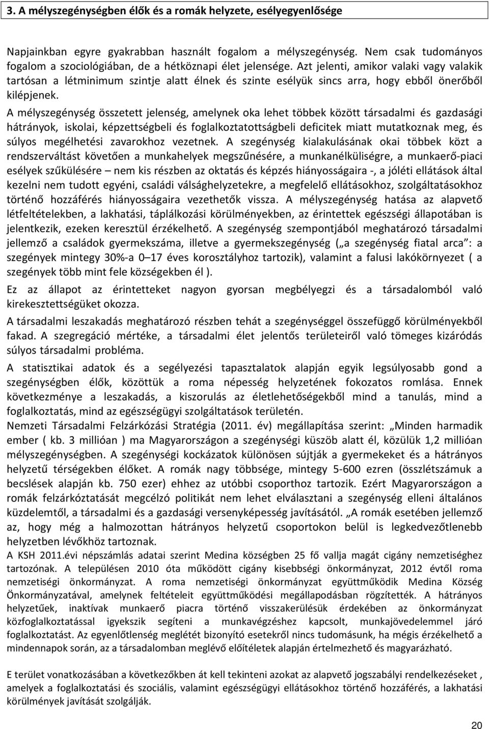 Azt jelenti, amikor valaki vagy valakik tartósan a létminimum szintje alatt élnek és szinte esélyük sincs arra, hogy ebből önerőből kilépjenek.