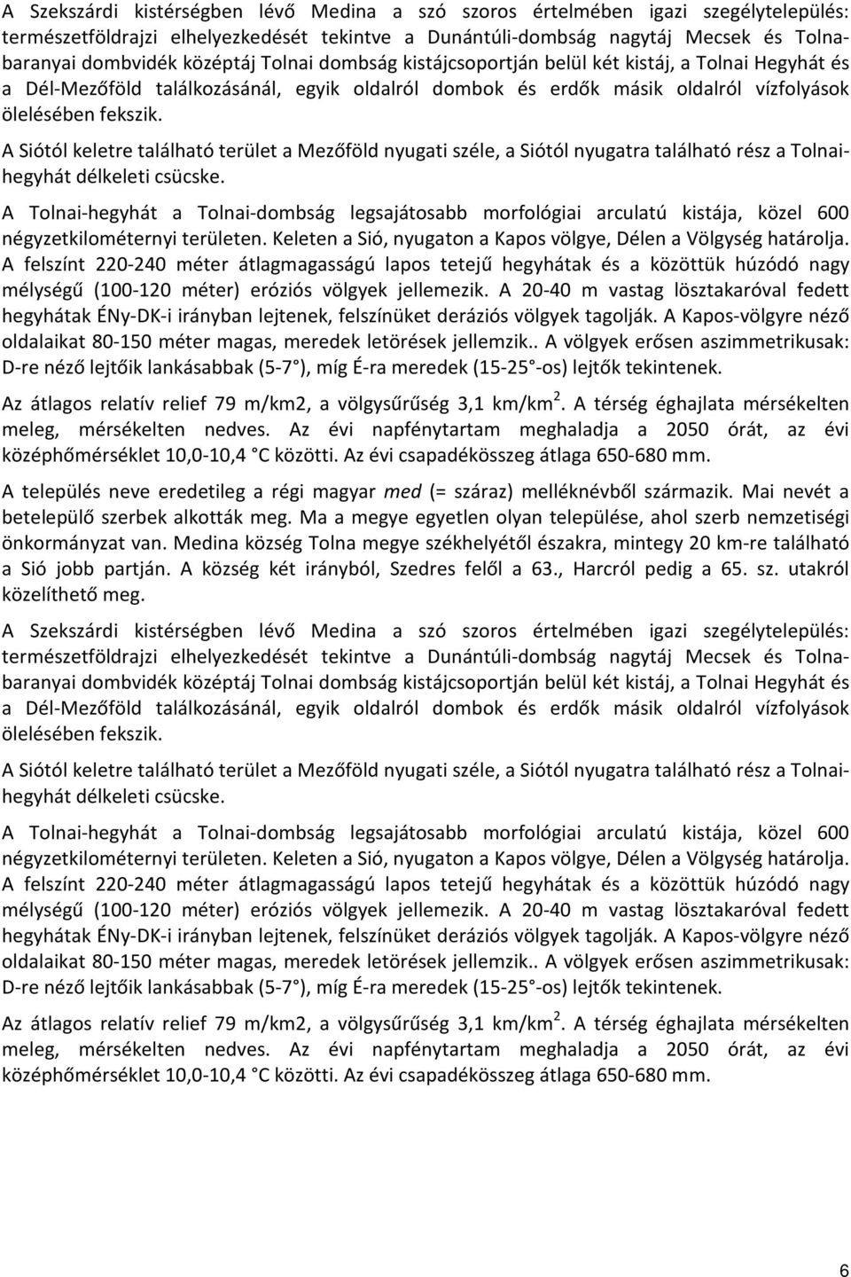 A Siótól keletre található terület a Mezőföld nyugati széle, a Siótól nyugatra található rész a Tolnaihegyhát délkeleti csücske.