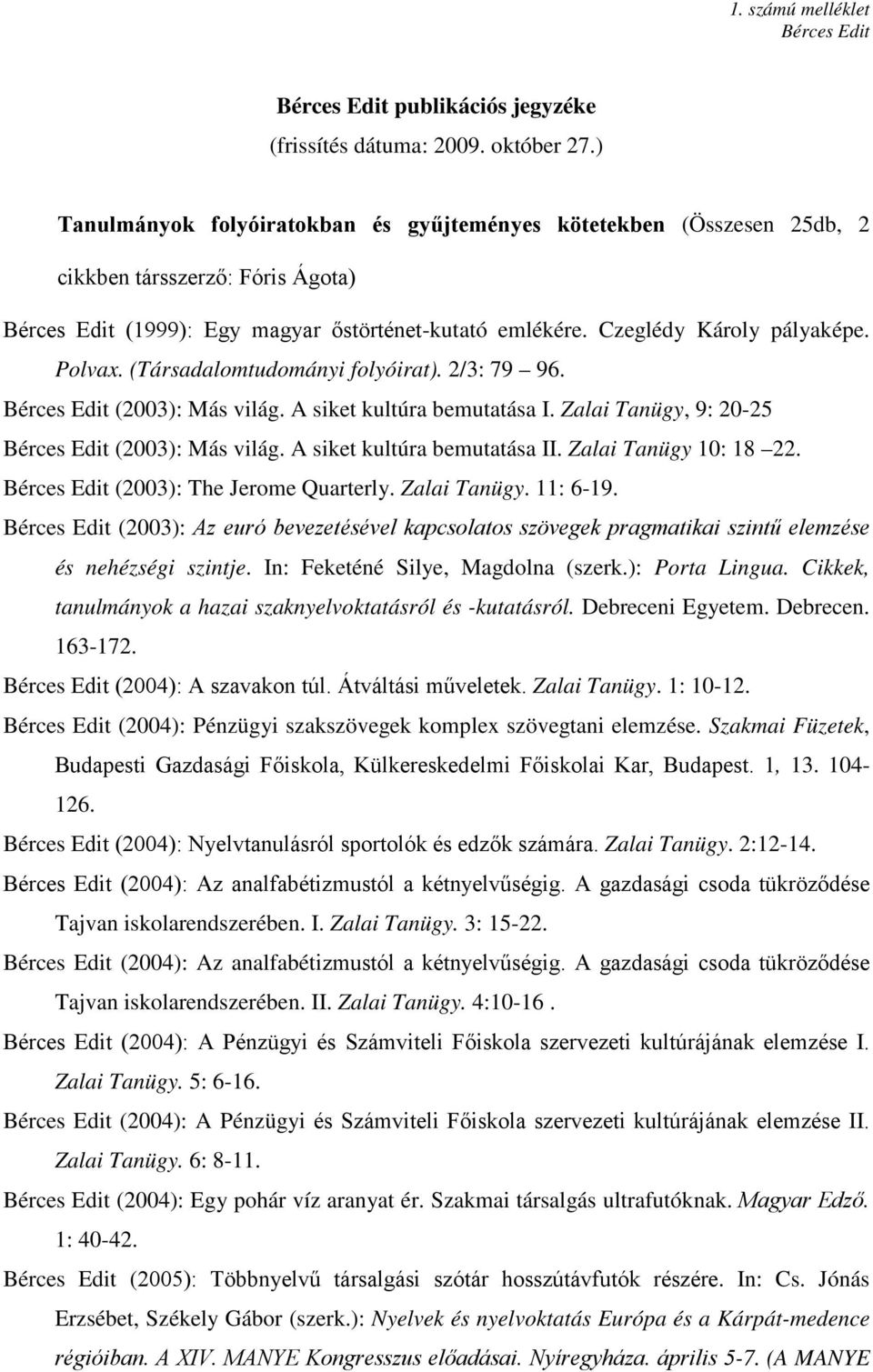 (Társadalomtudományi folyóirat). 2/3: 79 96. (2003): Más világ. A siket kultúra bemutatása I. Zalai Tanügy, 9: 20-25 (2003): Más világ. A siket kultúra bemutatása II. Zalai Tanügy 10: 18 22.