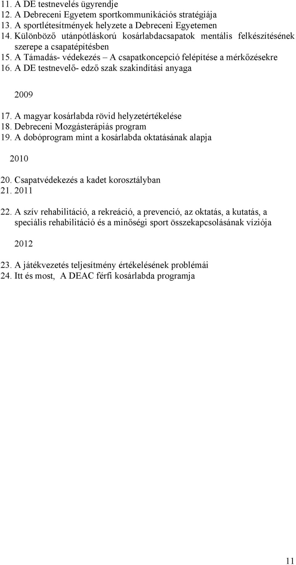 A DE testnevelő- edző szak szakindítási anyaga 2009 17. A magyar ksárlabda rövid helyzetértékelése 18. Debreceni Mzgásterápiás prgram 19. A dbóprgram mint a ksárlabda ktatásának alapja 2010 20.