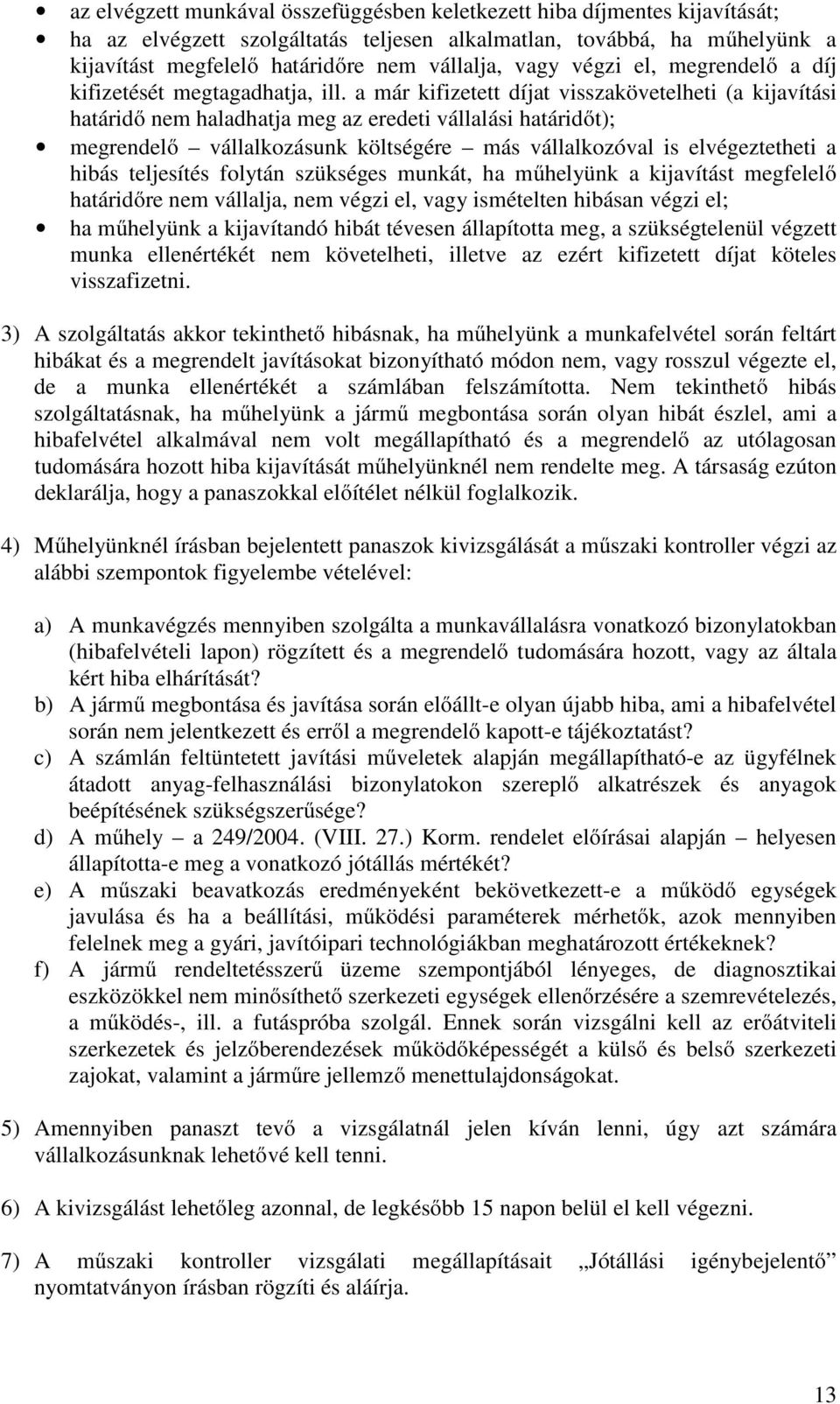 a már kifizetett díjat visszakövetelheti (a kijavítási határidő nem haladhatja meg az eredeti vállalási határidőt); megrendelő vállalkozásunk költségére más vállalkozóval is elvégeztetheti a hibás