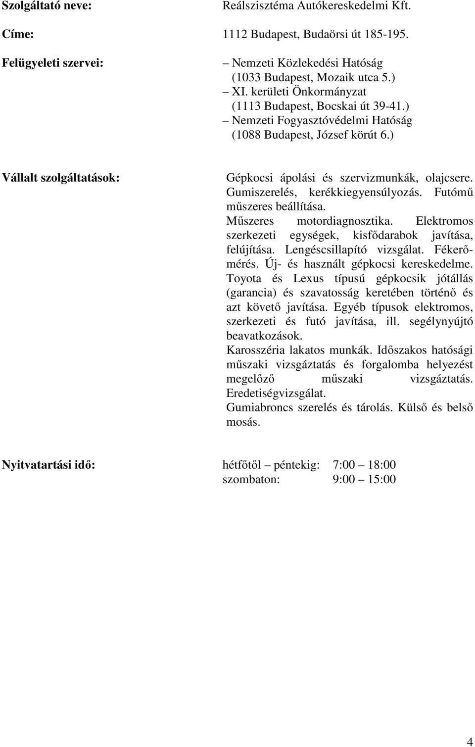 Gumiszerelés, kerékkiegyensúlyozás. Futómű műszeres beállítása. Műszeres motordiagnosztika. Elektromos szerkezeti egységek, kisfődarabok javítása, felújítása. Lengéscsillapító vizsgálat. Fékerőmérés.