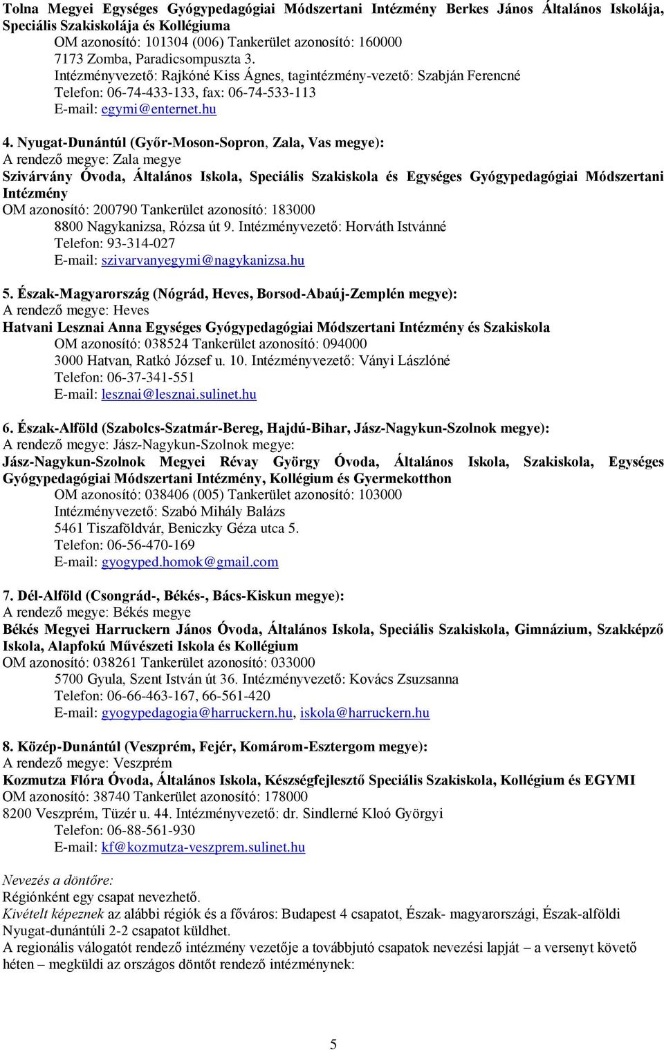 Nyugat-Dunántúl (Győr-Moson-Sopron, Zala, Vas megye): A rendező megye: Zala megye Szivárvány Óvoda, Általános Iskola, Speciális Szakiskola és Egységes Gyógypedagógiai Módszertani Intézmény OM