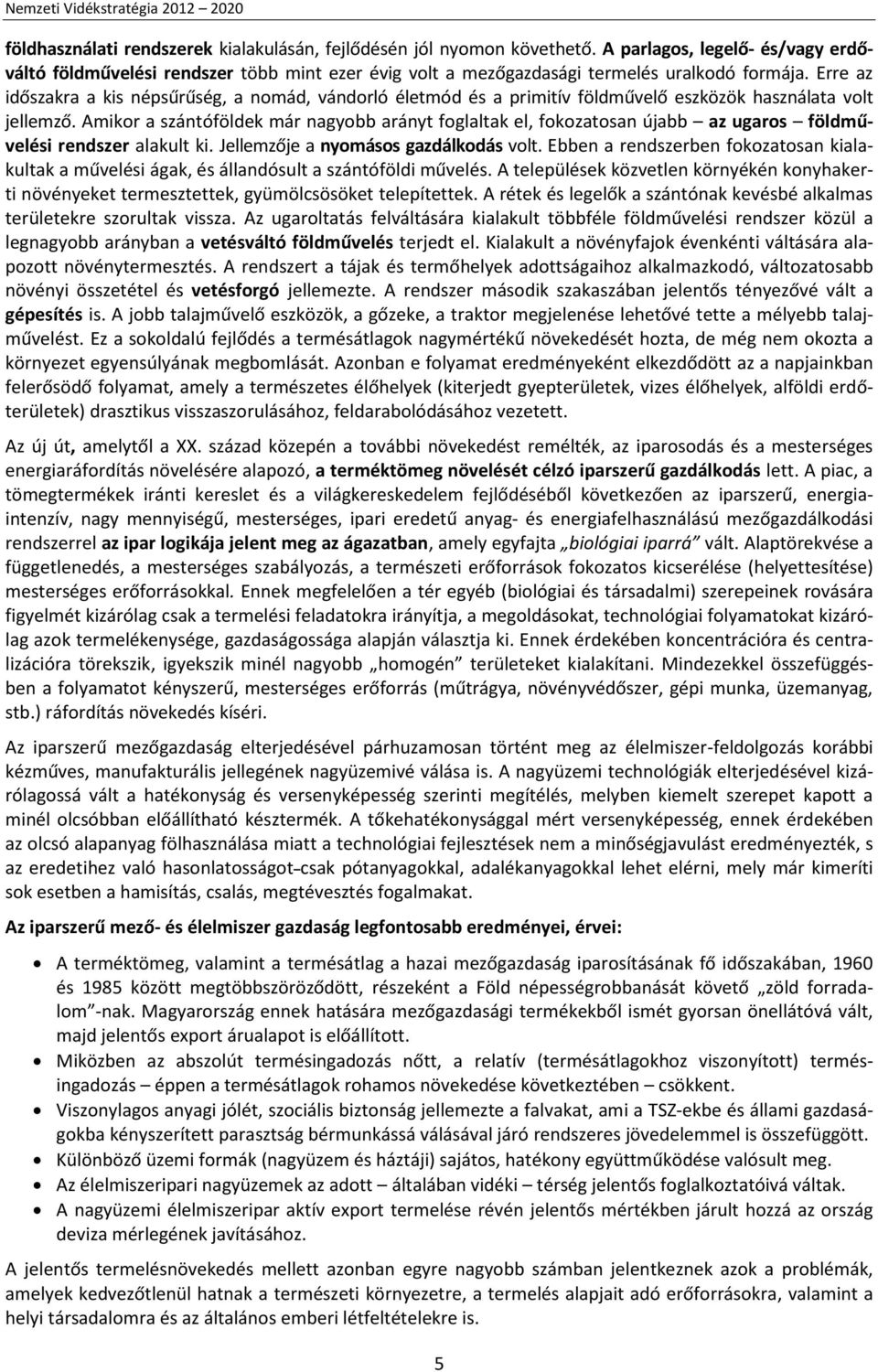 Amikor a szántóföldek már nagyobb arányt foglaltak el, fokozatosan újabb az ugaros földművelési rendszer alakult ki. Jellemzője a nyomásos gazdálkodás volt.