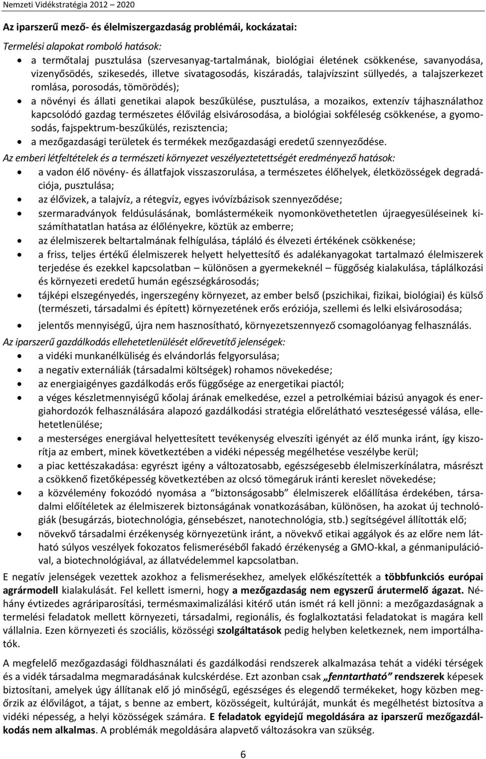 mozaikos, extenzív tájhasználathoz kapcsolódó gazdag természetes élővilág elsivárosodása, a biológiai sokféleség csökkenése, a gyomosodás, fajspektrum-beszűkülés, rezisztencia; a mezőgazdasági