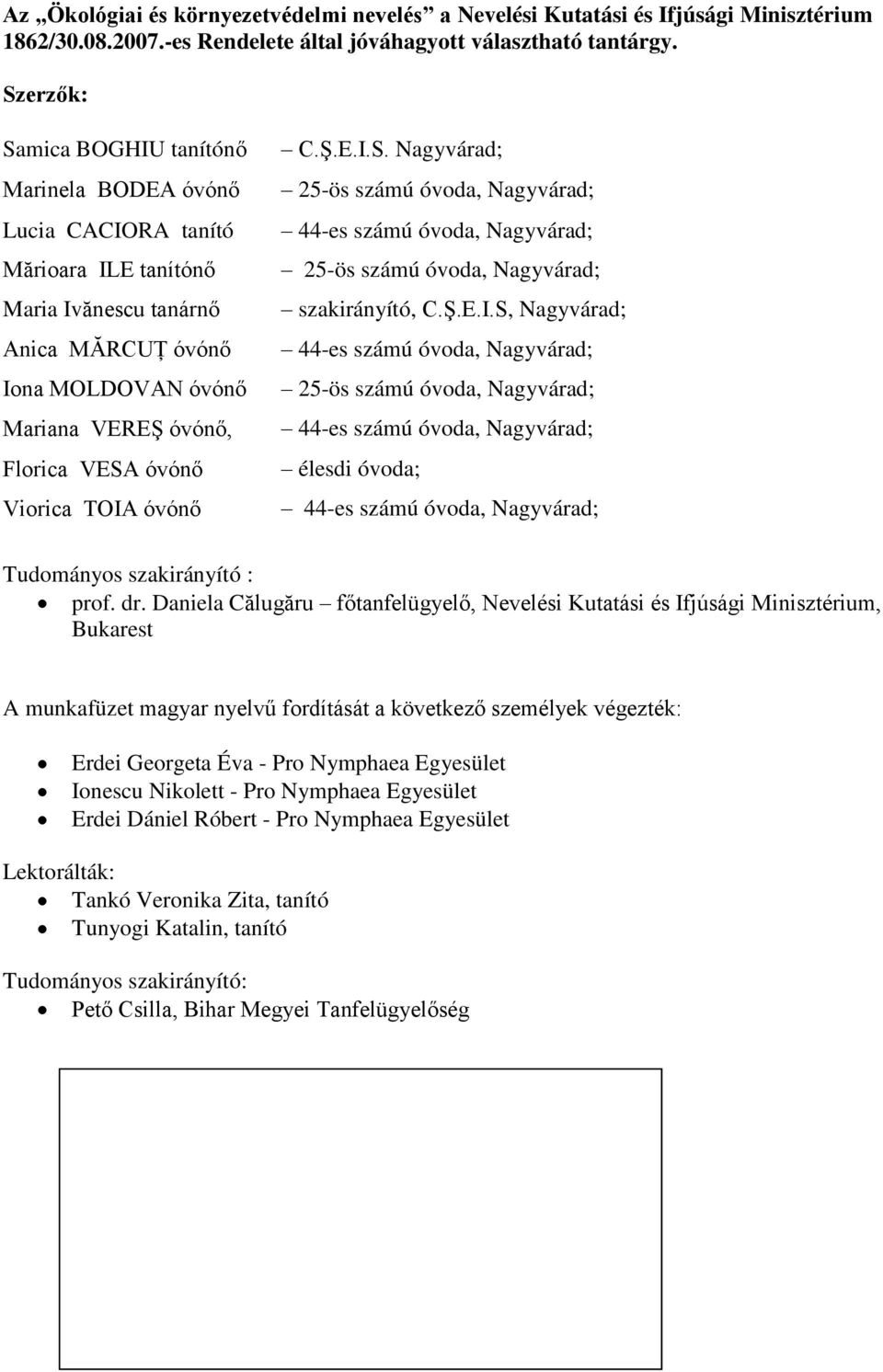 Viorica TOIA óvónő C.Ş.E.I.S. Nagyvárad; 25-ös számú óvoda, Nagyvárad; 44-es számú óvoda, Nagyvárad; 25-ös számú óvoda, Nagyvárad; szakirányító, C.Ş.E.I.S, Nagyvárad; 44-es számú óvoda, Nagyvárad; 25-ös számú óvoda, Nagyvárad; 44-es számú óvoda, Nagyvárad; élesdi óvoda; 44-es számú óvoda, Nagyvárad; Tudományos szakirányító : prof.