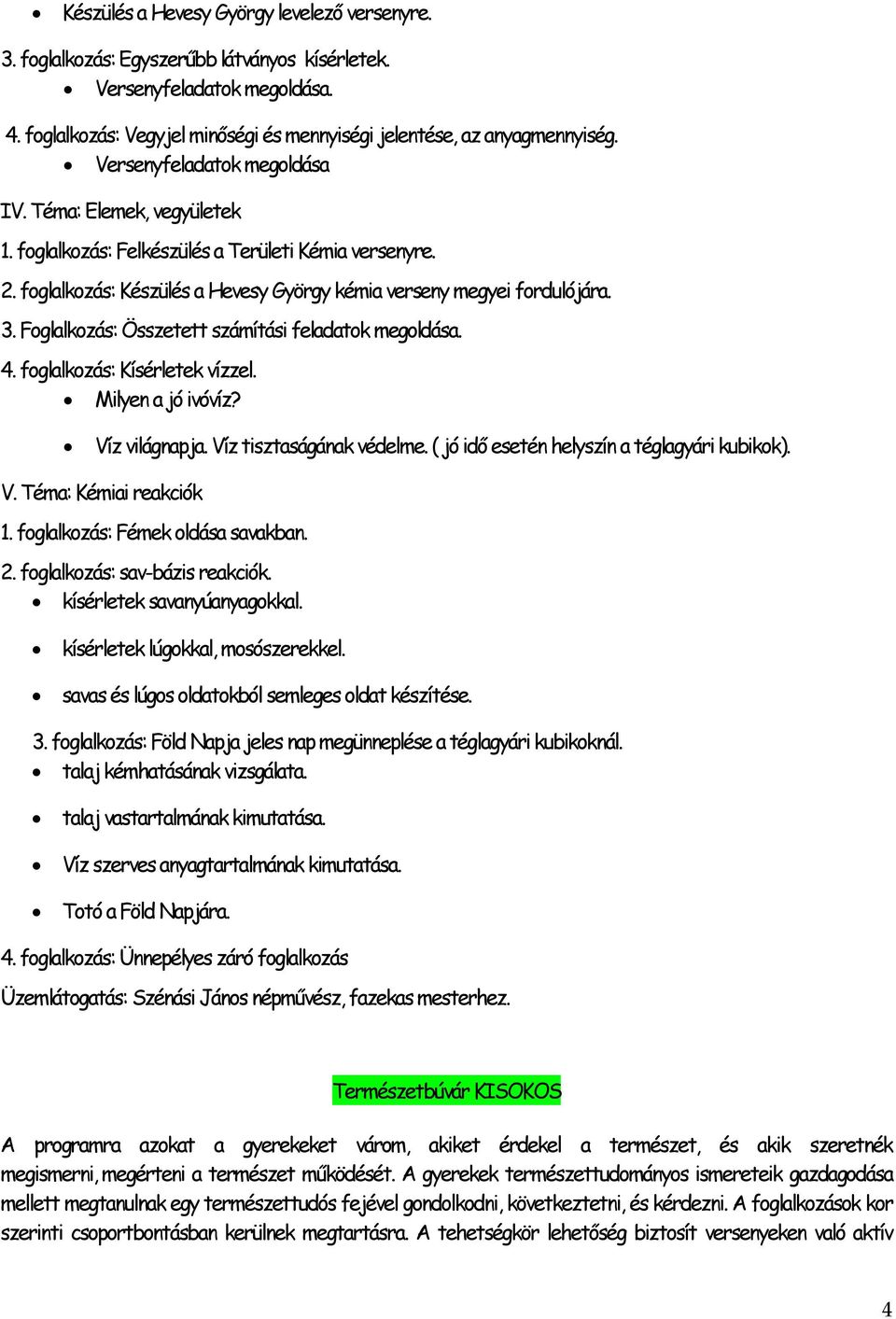 Foglalkozás: Összetett számítási feladatok megoldása. 4. foglalkozás: Kísérletek vízzel. Milyen a jó ivóvíz? Víz világnapja. Víz tisztaságának védelme. ( jó idő esetén helyszín a téglagyári kubikok).