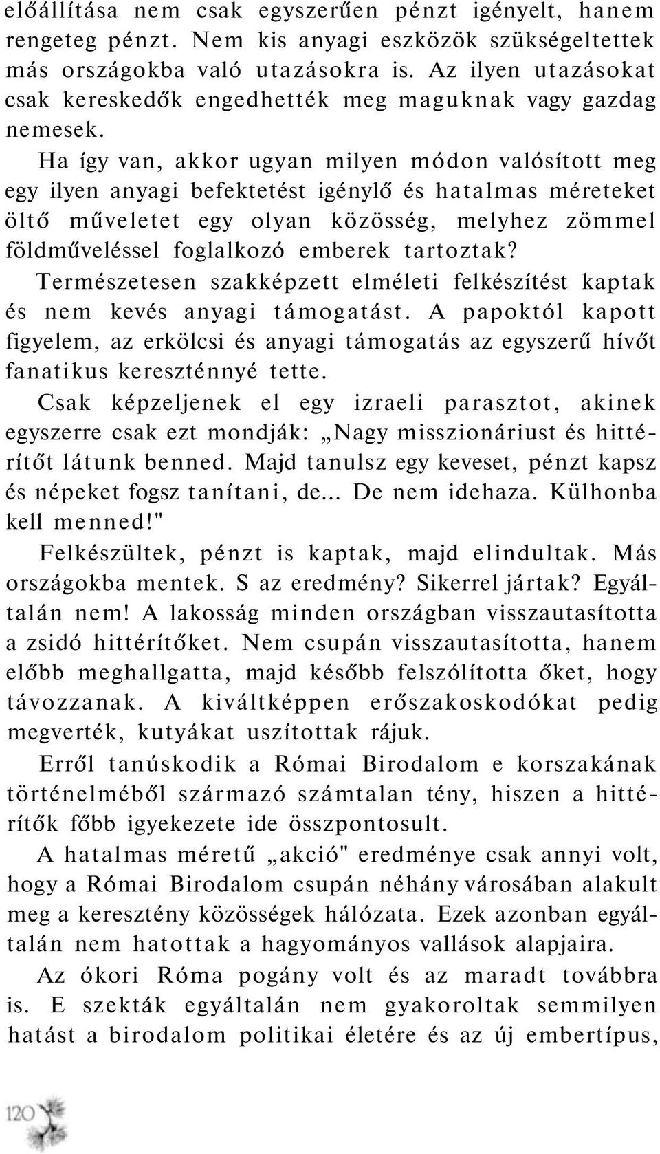 Ha így van, akkor ugyan milyen módon valósított meg egy ilyen anyagi befektetést igénylő és hatalmas méreteket öltő műveletet egy olyan közösség, melyhez zömmel földműveléssel foglalkozó emberek