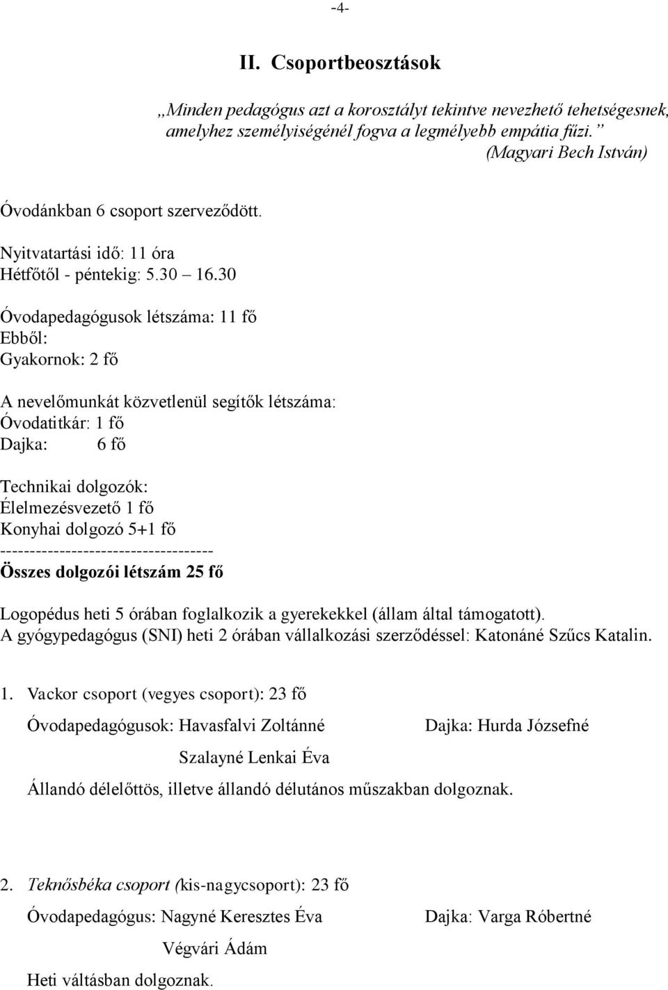 30 Óvodapedagógusok létszáma: 11 fő Ebből: Gyakornok: 2 fő A nevelőmunkát közvetlenül segítők létszáma: Óvodatitkár: 1 fő Dajka: 6 fő Technikai dolgozók: Élelmezésvezető 1 fő Konyhai dolgozó 5+1 fő