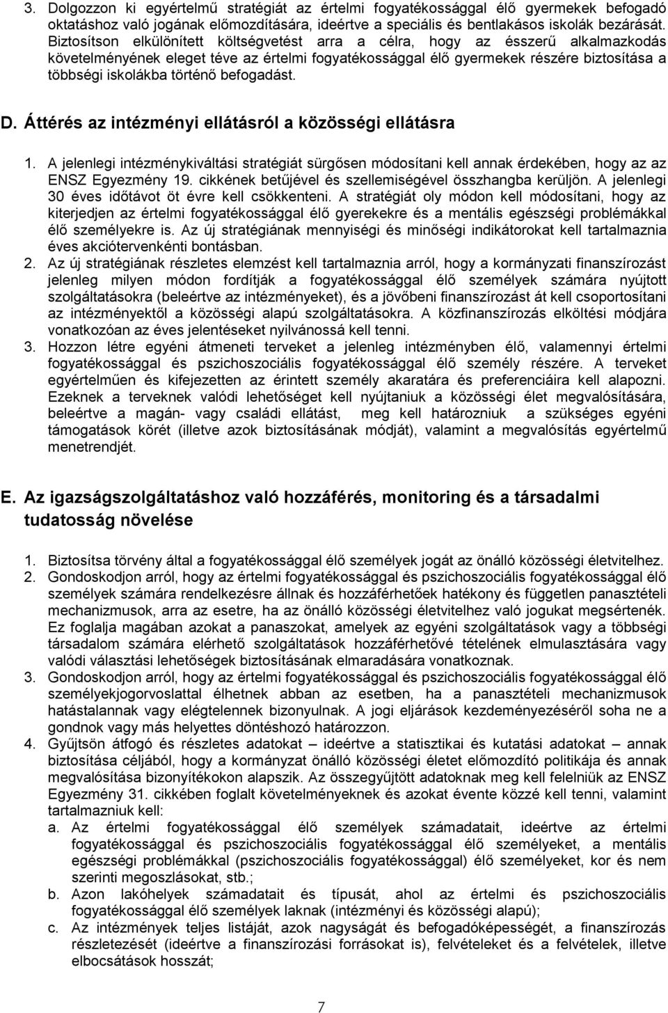 történő befogadást. D. Áttérés az intézményi ellátásról a közösségi ellátásra 1. A jelenlegi intézménykiváltási stratégiát sürgősen módosítani kell annak érdekében, hogy az az ENSZ Egyezmény 19.