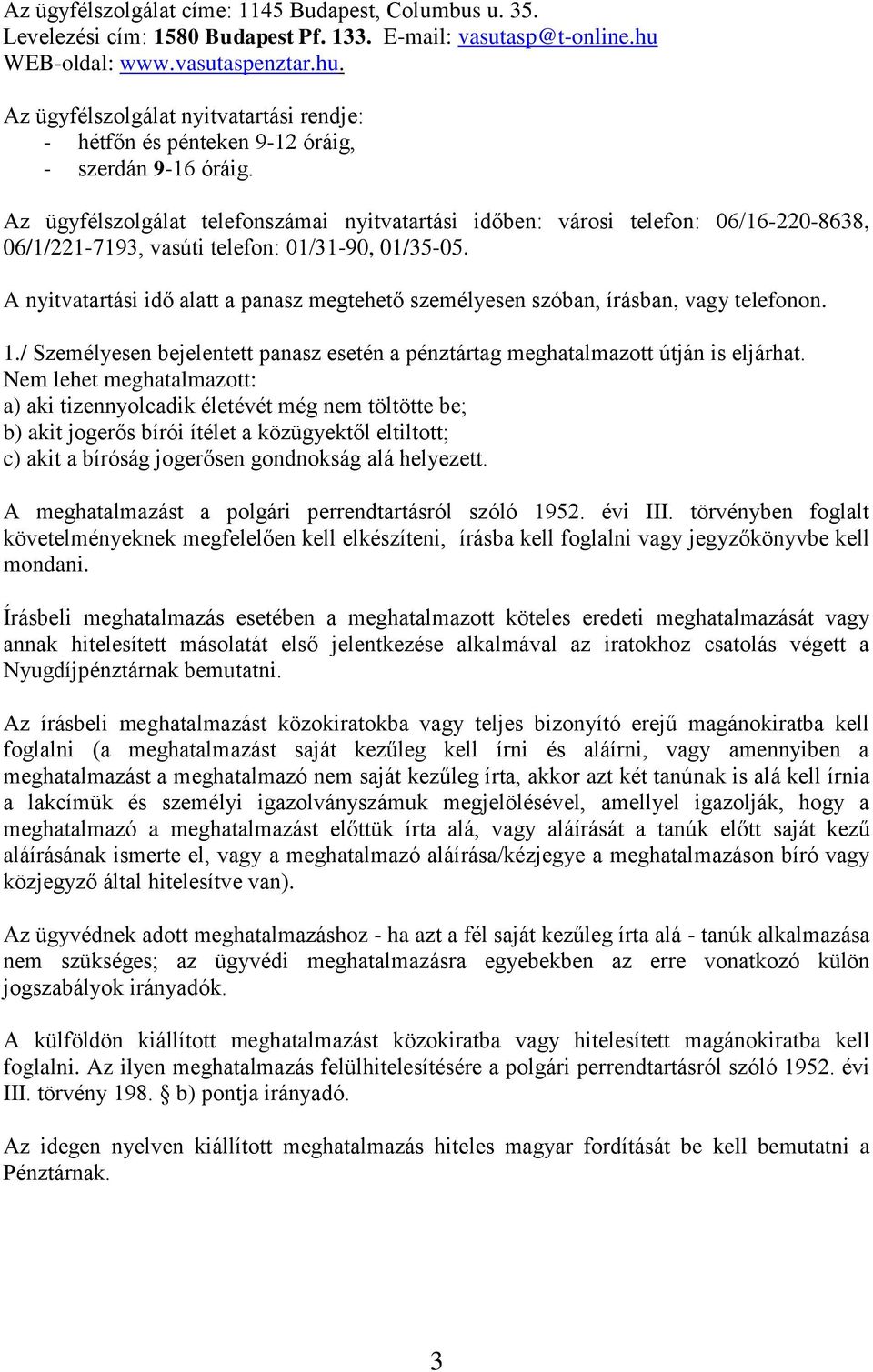 Az ügyfélszolgálat telefonszámai nyitvatartási időben: városi telefon: 06/16-220-8638, 06/1/221-7193, vasúti telefon: 01/31-90, 01/35-05.