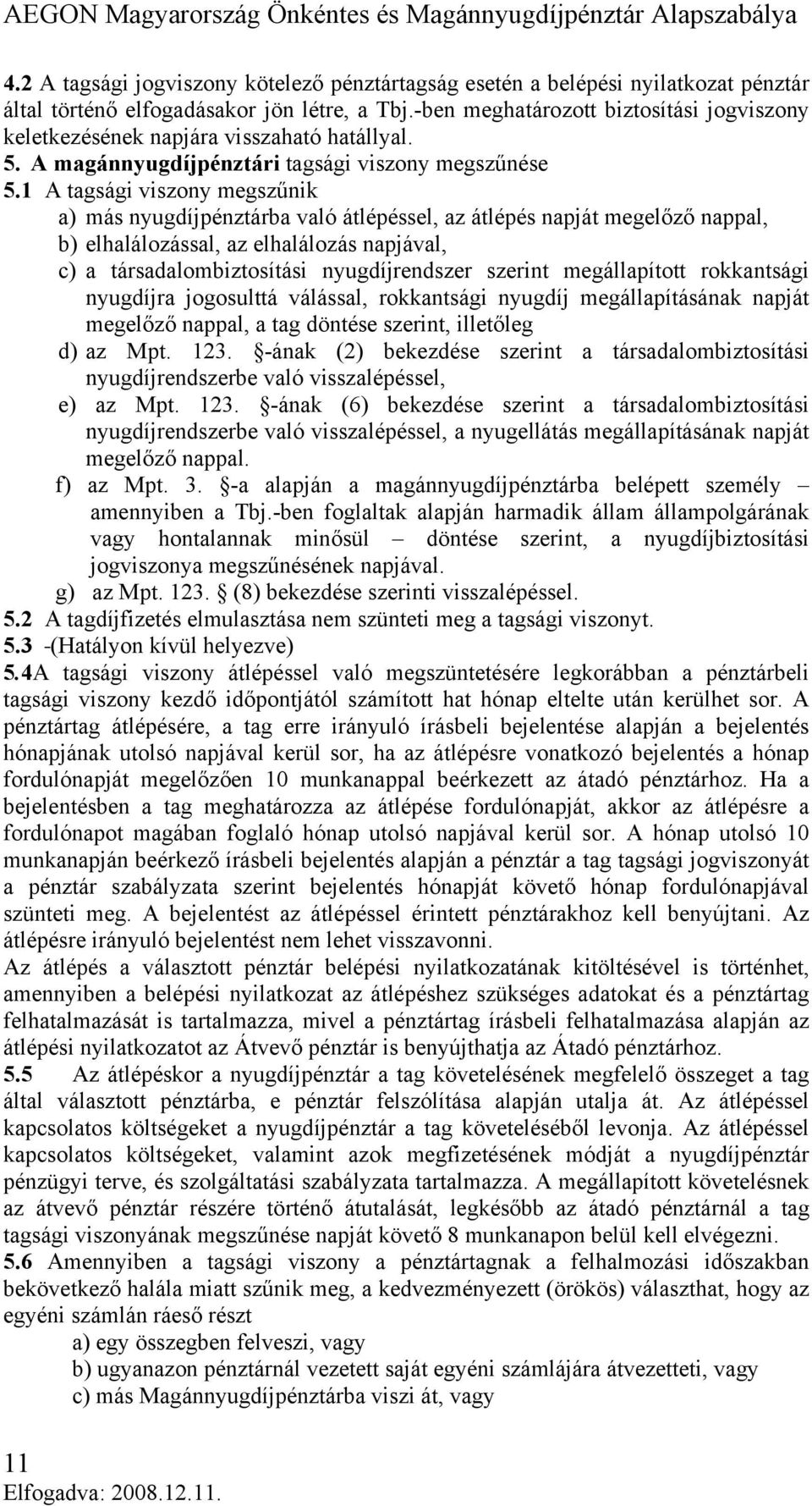 1 A tagsági viszony megszűnik a) más nyugdíjpénztárba való átlépéssel, az átlépés napját megelőző nappal, b) elhalálozással, az elhalálozás napjával, c) a társadalombiztosítási nyugdíjrendszer