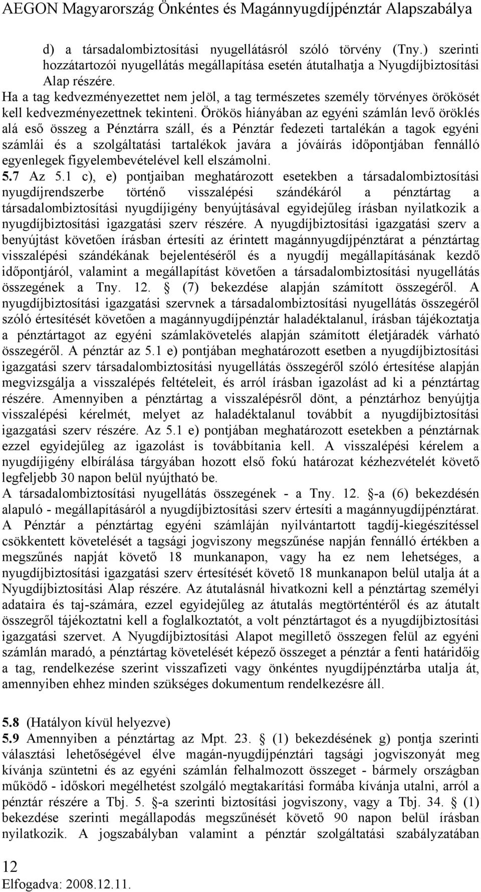 Örökös hiányában az egyéni számlán levő öröklés alá eső összeg a Pénztárra száll, és a Pénztár fedezeti tartalékán a tagok egyéni számlái és a szolgáltatási tartalékok javára a jóváírás időpontjában