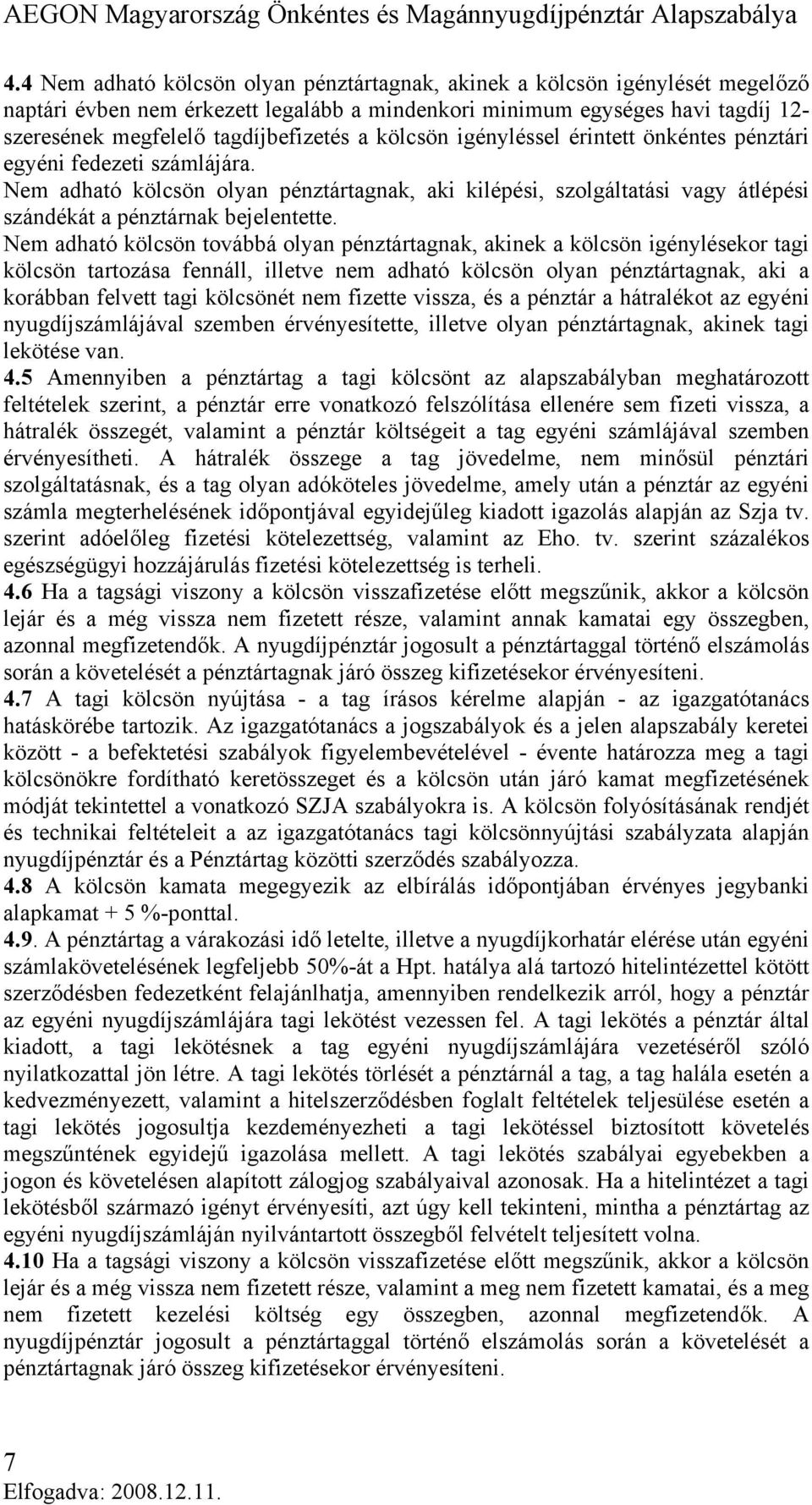 Nem adható kölcsön továbbá olyan pénztártagnak, akinek a kölcsön igénylésekor tagi kölcsön tartozása fennáll, illetve nem adható kölcsön olyan pénztártagnak, aki a korábban felvett tagi kölcsönét nem