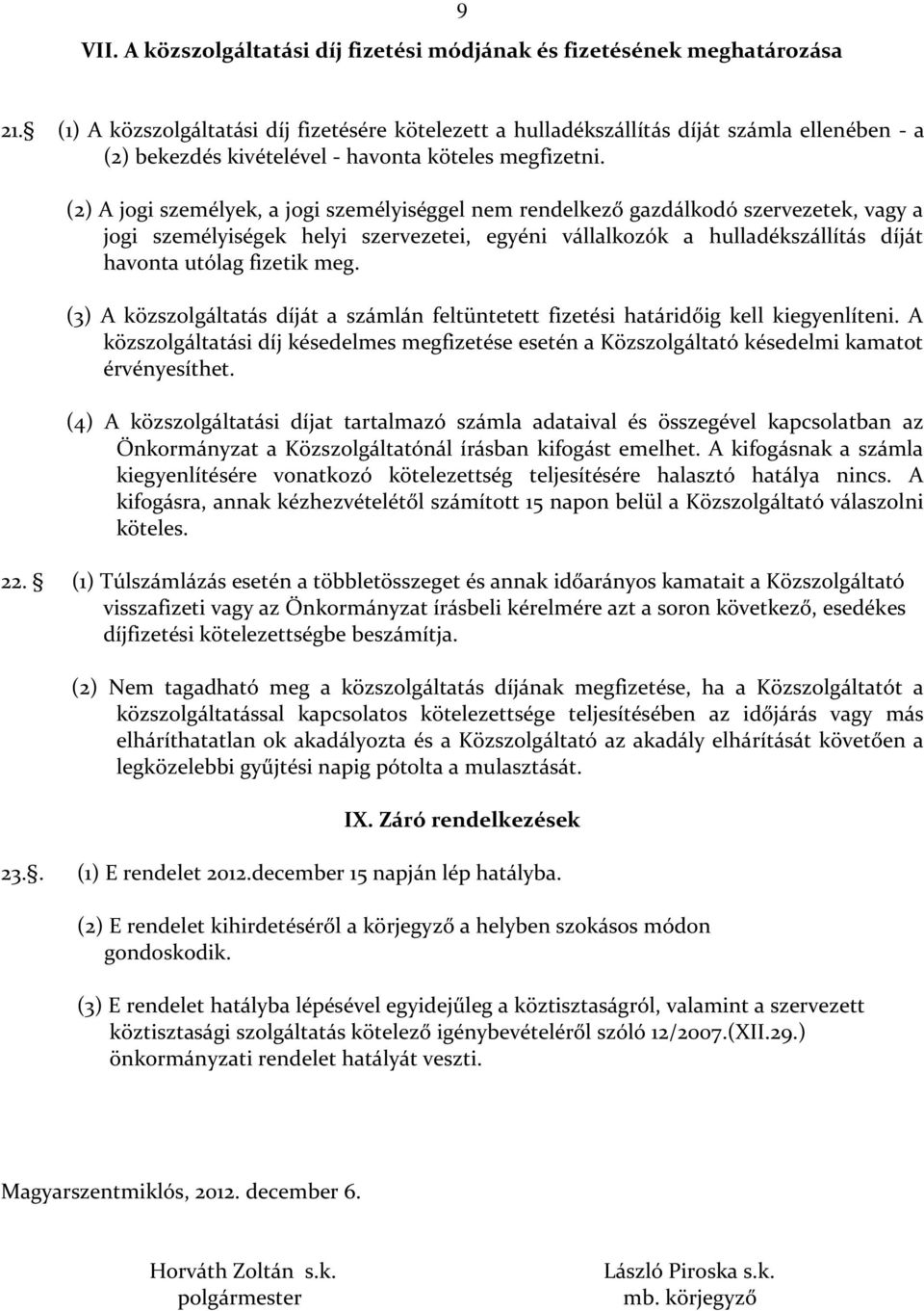 (2) A jogi személyek, a jogi személyiséggel nem rendelkező gazdálkodó szervezetek, vagy a jogi személyiségek helyi szervezetei, egyéni vállalkozók a hulladékszállítás díját havonta utólag fizetik meg.