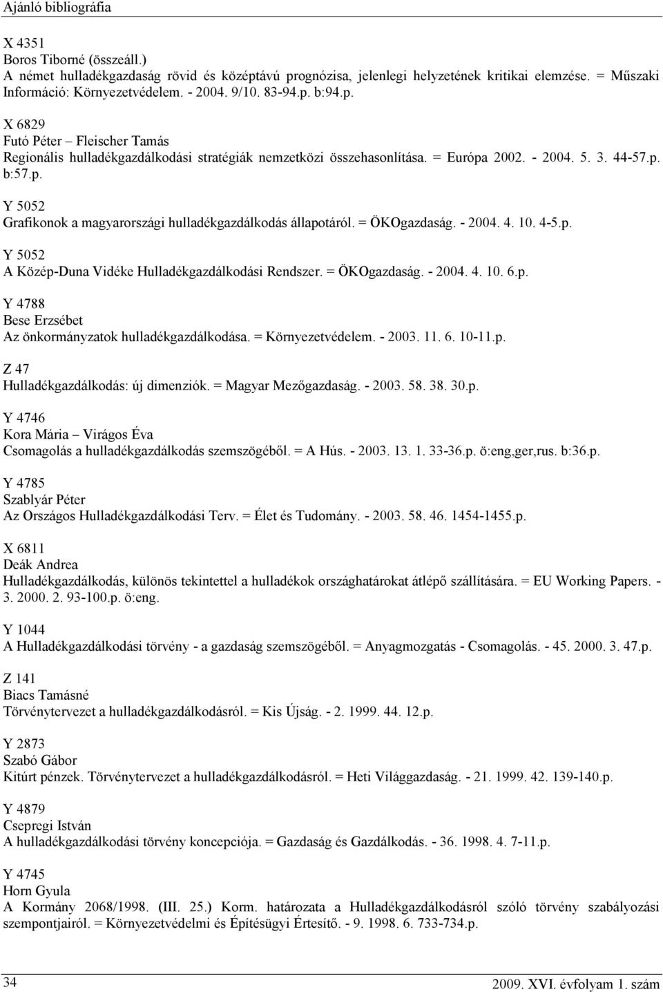 = ÖKOgazdaság. - 2004. 4. 10. 6.p. Y 4788 Bese Erzsébet Az önkormányzatok hulladékgazdálkodása. = Környezetvédelem. - 2003. 11. 6. 10-11.p. Z 47 Hulladékgazdálkodás: új dimenziók.