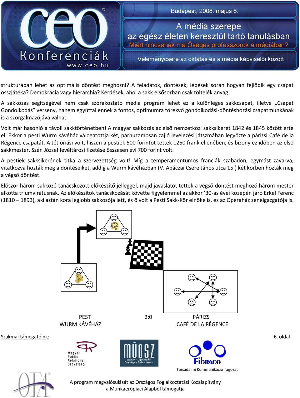 A sakkozás segítségével nem csak szórakoztató média program lehet ez a különleges sakkcsapat, illetve Csapat Gondolkodás verseny, hanem egyúttal ennek a fontos, optimumra törekvő