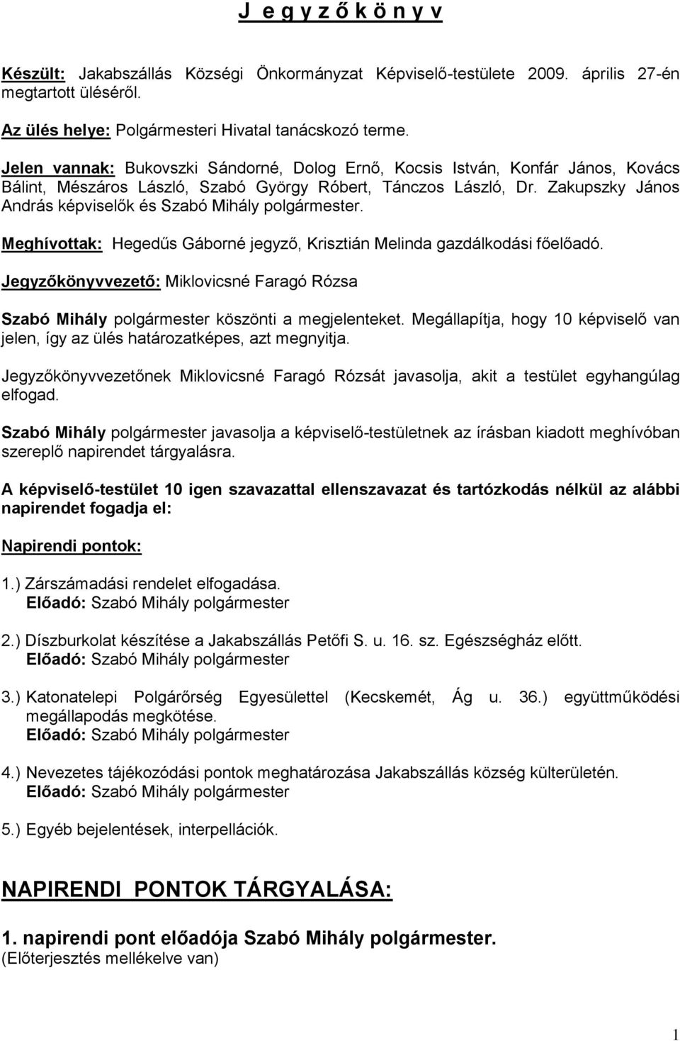 Zakupszky János András képviselők és Szabó Mihály polgármester. Meghívottak: Hegedűs Gáborné jegyző, Krisztián Melinda gazdálkodási főelőadó.