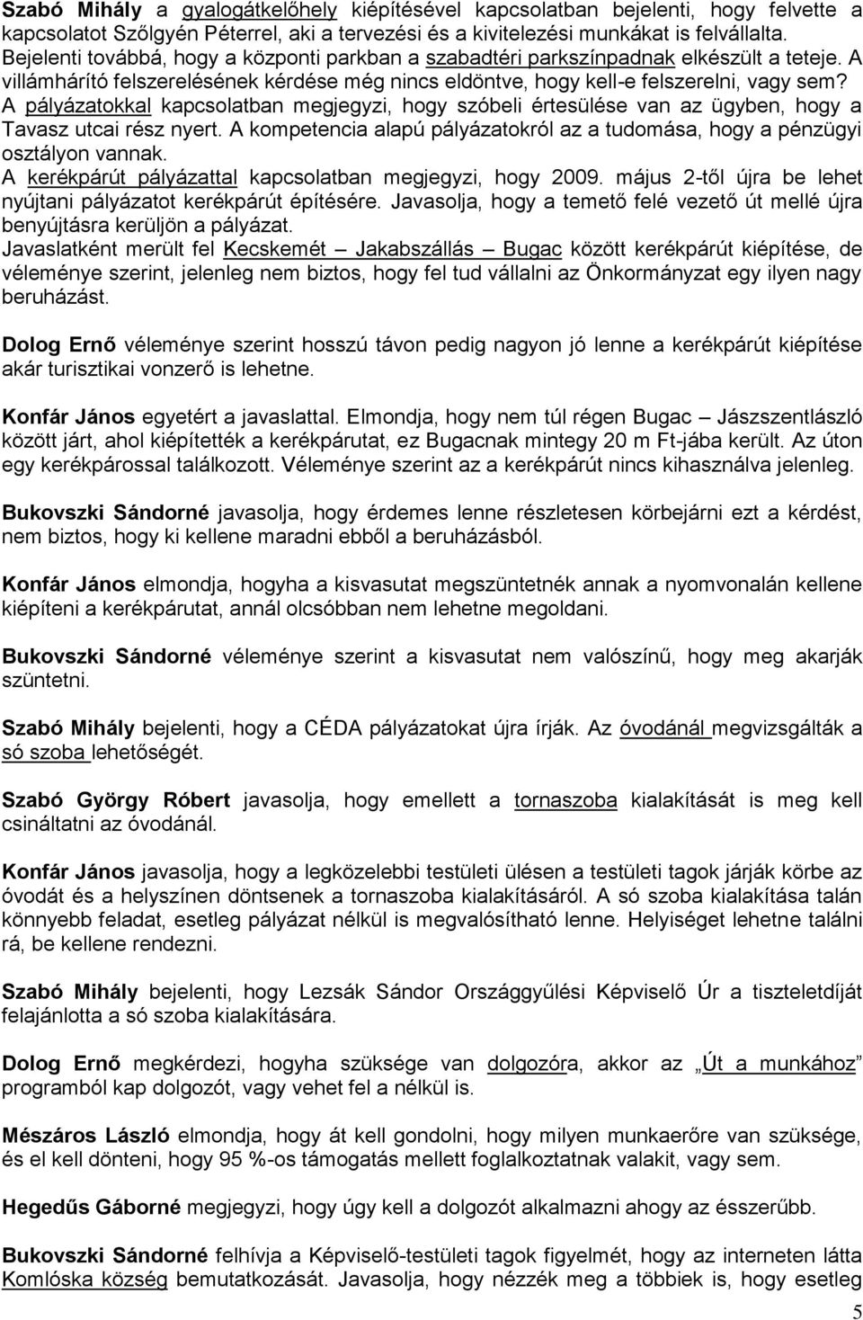 A pályázatokkal kapcsolatban megjegyzi, hogy szóbeli értesülése van az ügyben, hogy a Tavasz utcai rész nyert. A kompetencia alapú pályázatokról az a tudomása, hogy a pénzügyi osztályon vannak.