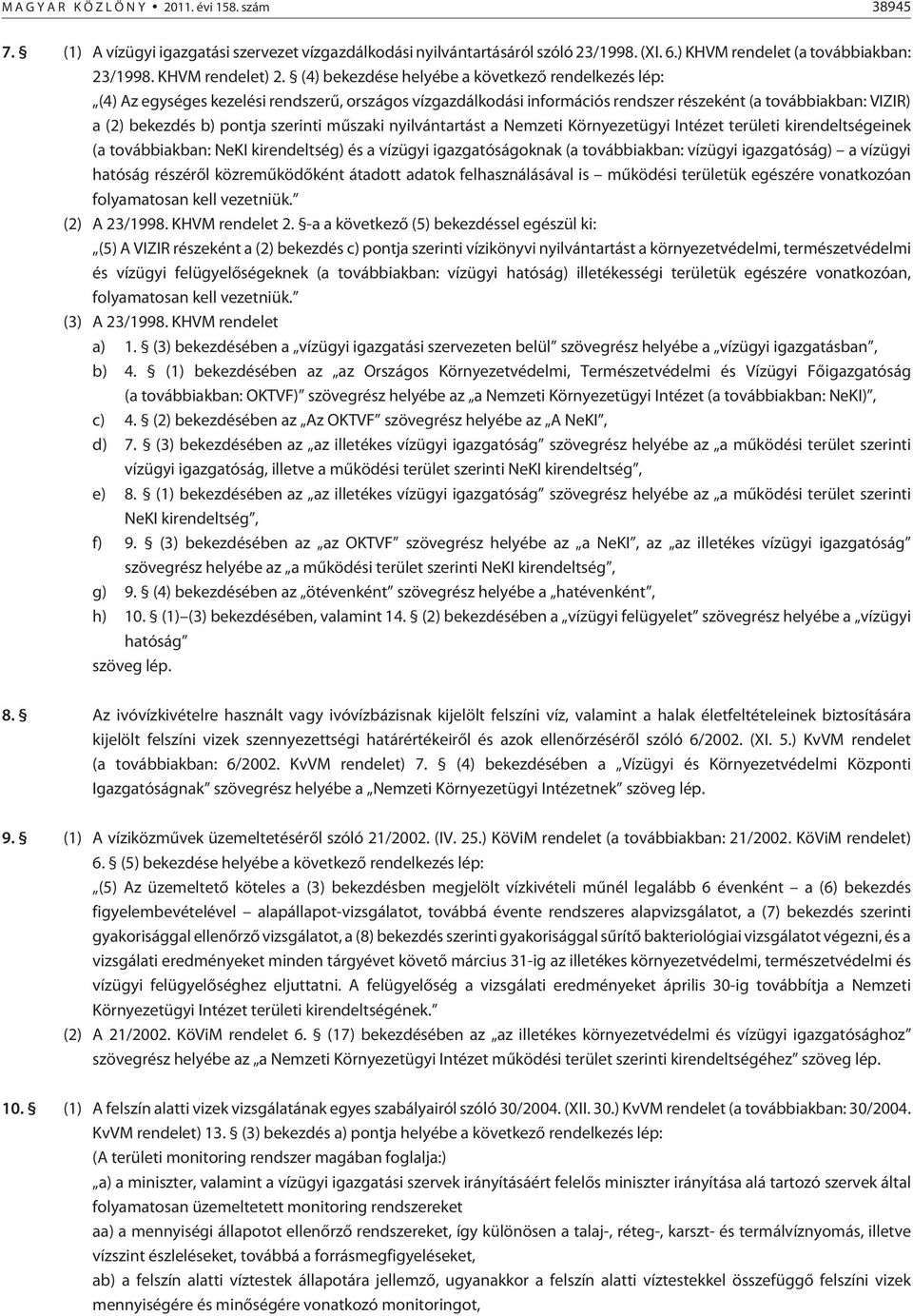 (4) bekezdése helyébe a következõ rendelkezés lép: (4) Az egységes kezelési rendszerû, országos vízgazdálkodási információs rendszer részeként (a továbbiakban: VIZIR) a (2) bekezdés b) pontja