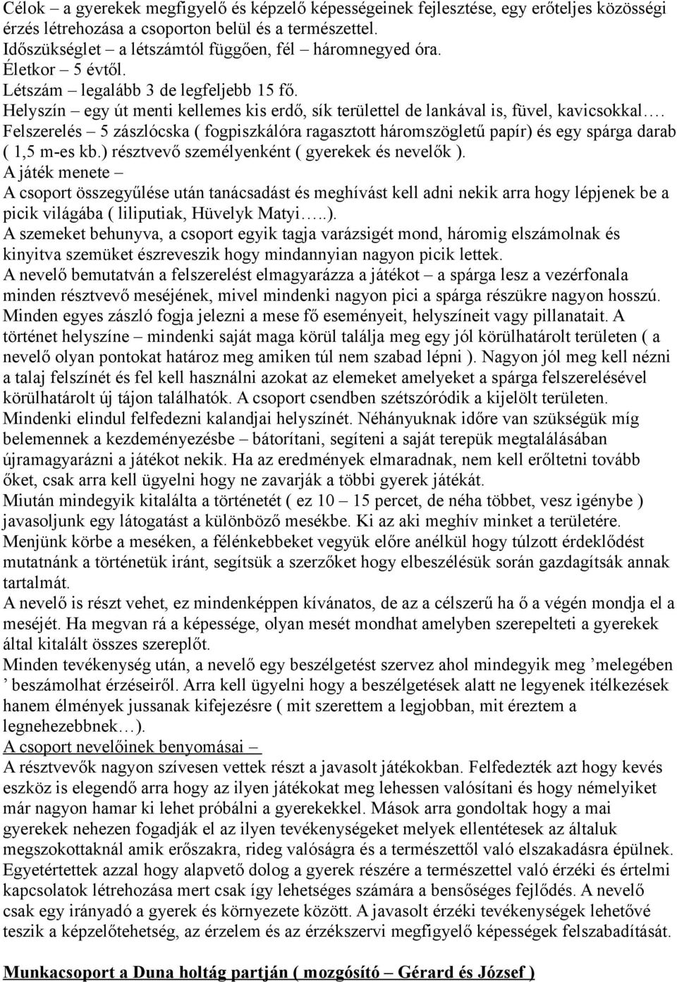 Helyszín egy út menti kellemes kis erdő, sík területtel de lankával is, füvel, kavicsokkal. Felszerelés 5 zászlócska ( fogpiszkálóra ragasztott háromszögletű papír) és egy spárga darab ( 1,5 m-es kb.