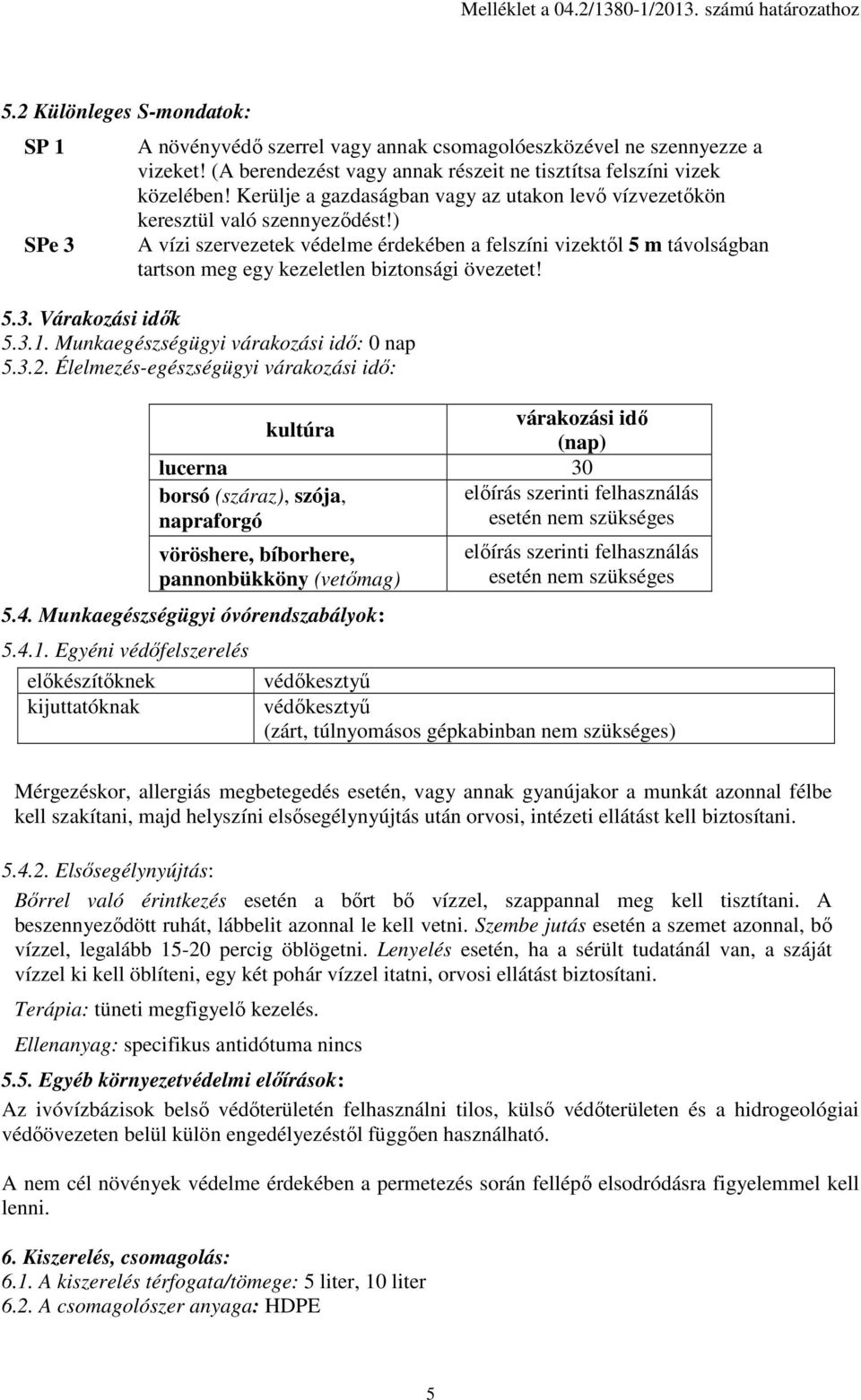 ) A vízi szervezetek védelme érdekében a felszíni vizektől 5 m távolságban tartson meg egy kezeletlen biztonsági övezetet! 5.3. Várakozási idők 5.3.1. Munkaegészségügyi várakozási idő: 0 nap 5.3.2.