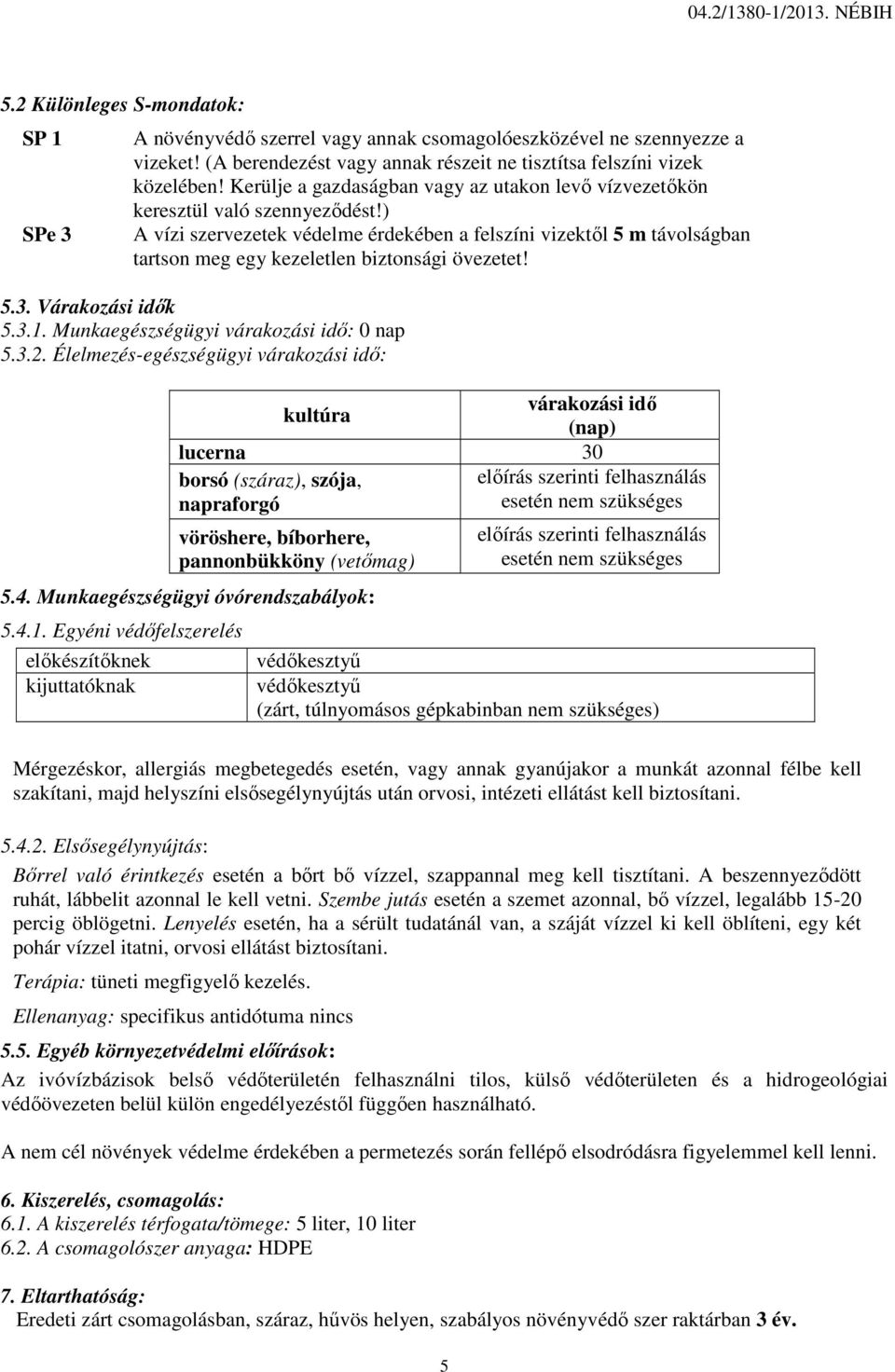 ) A vízi szervezetek védelme érdekében a felszíni vizektől 5 m távolságban tartson meg egy kezeletlen biztonsági övezetet! 5.3. Várakozási idők 5.3.1. Munkaegészségügyi várakozási idő: 0 nap 5.3.2.