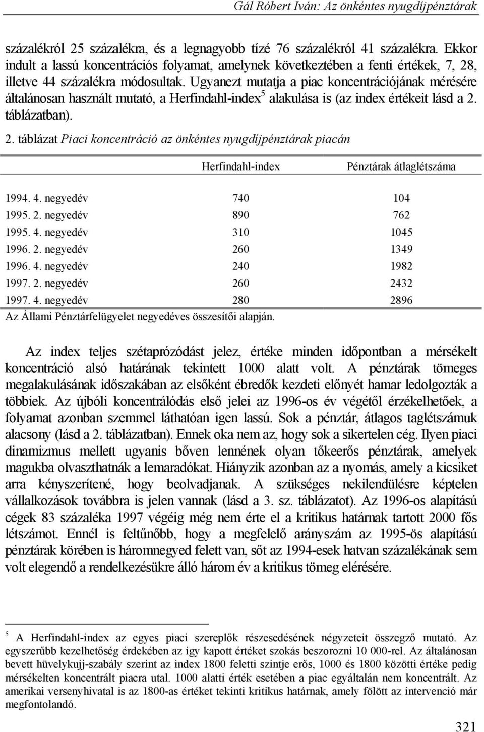 Ugyanezt mutatja a piac koncentrációjának mérésére általánosan használt mutató, a Herfindahl-index 5 alakulása is (az index értékeit lásd a 2.