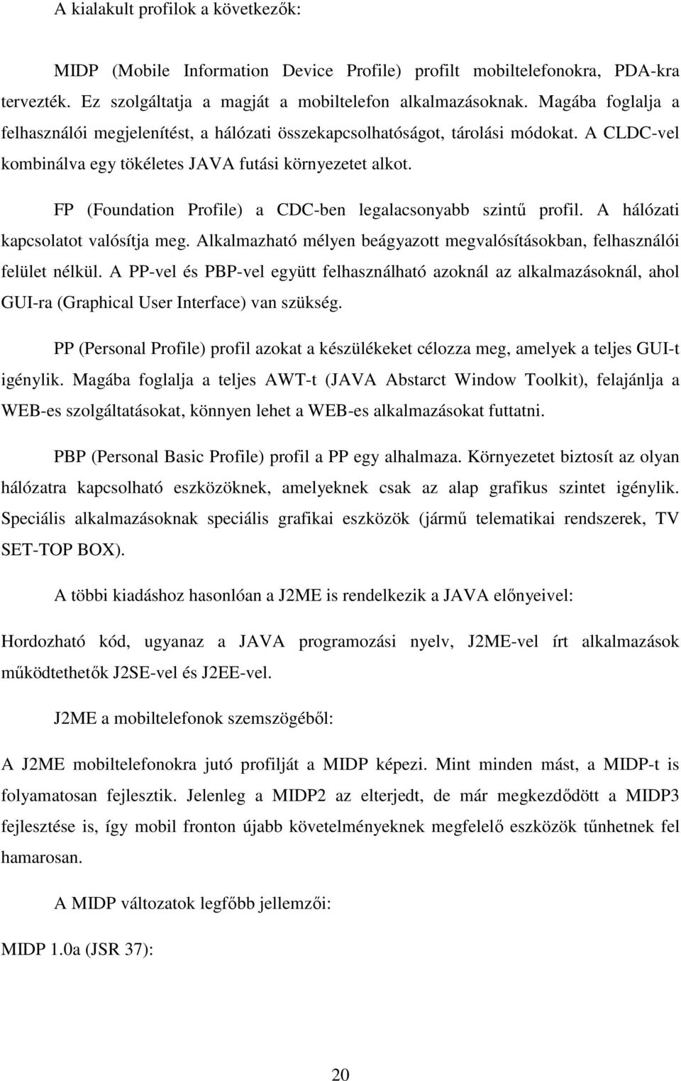 FP (Foundation Profile) a CDC-ben legalacsonyabb szintő profil. A hálózati kapcsolatot valósítja meg. Alkalmazható mélyen beágyazott megvalósításokban, felhasználói felület nélkül.