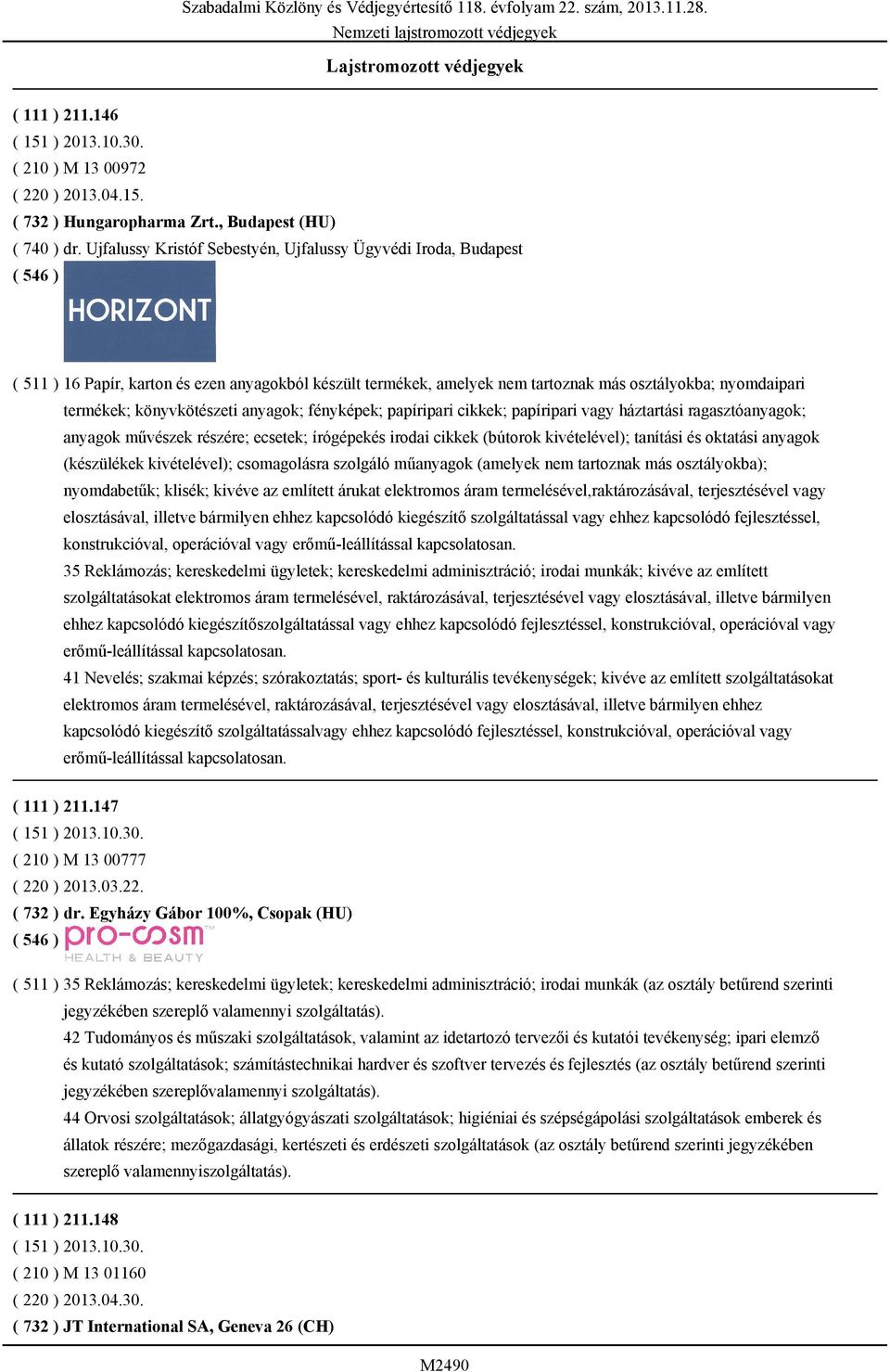 könyvkötészeti anyagok; fényképek; papíripari cikkek; papíripari vagy háztartási ragasztóanyagok; anyagok művészek részére; ecsetek; írógépekés irodai cikkek (bútorok kivételével); tanítási és