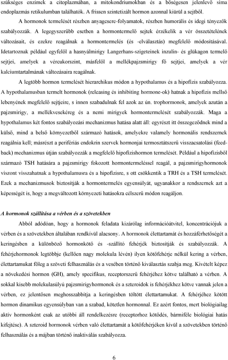 A legegyszerűbb esetben a hormontermelő sejtek érzékelik a vér összetételének változásait, és ezekre reagálnak a hormontermelés (és -elválasztás) megfelelő módosításával.