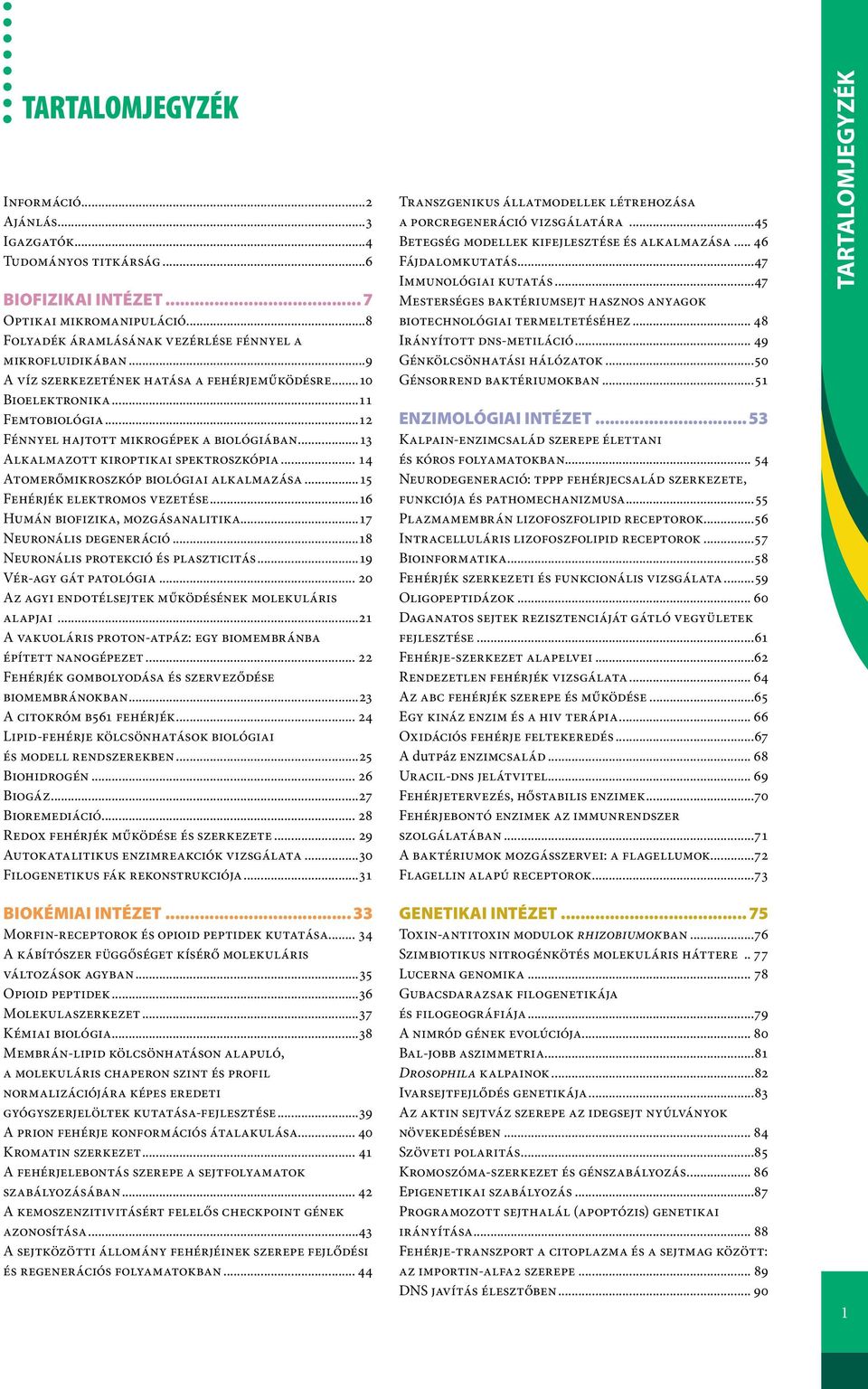 .. 14 Atomerőmikroszkóp biológiai alkalmazása...15 Fehérjék elektromos vezetése...16 Humán biofizika, mozgásanalitika...17 Neuronális degeneráció...18 Neuronális protekció és plaszticitás.