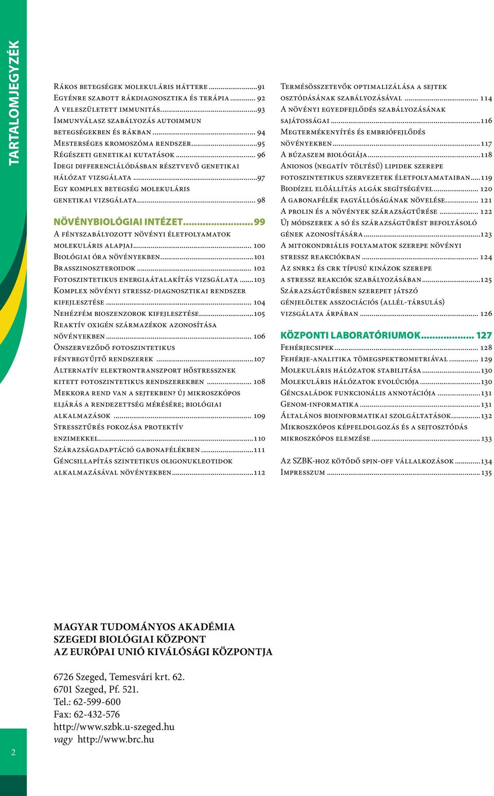 ..97 Egy komplex betegség molekuláris genetikai vizsgálata... 98 Növénybiológiai Intézet...99 A fényszabályozott növényi életfolyamatok molekuláris alapjai... 100 Biológiai óra növényekben.