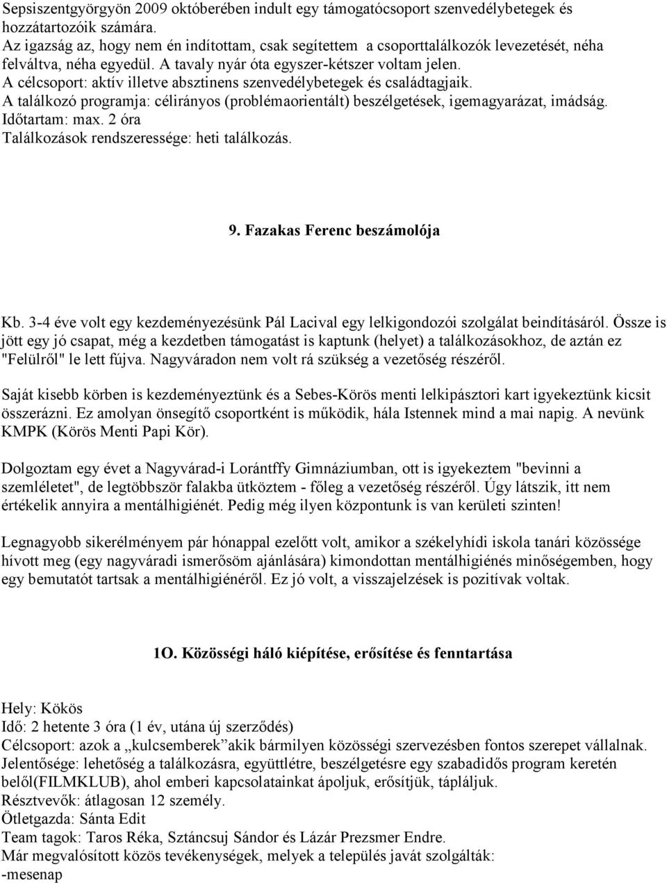 A célcsoport: aktív illetve absztinens szenvedélybetegek és családtagjaik. A találkozó programja: célirányos (problémaorientált) beszélgetések, igemagyarázat, imádság. Időtartam: max.