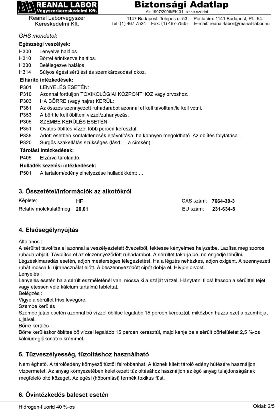 P303 HA BŐRRE (vagy hajra) KERÜL: P361 Az összes szennyezett ruhadarabot azonnal el kell távolítani/le kell vetni. P353 A bőrt le kell öblíteni vízzel/zuhanyozás.