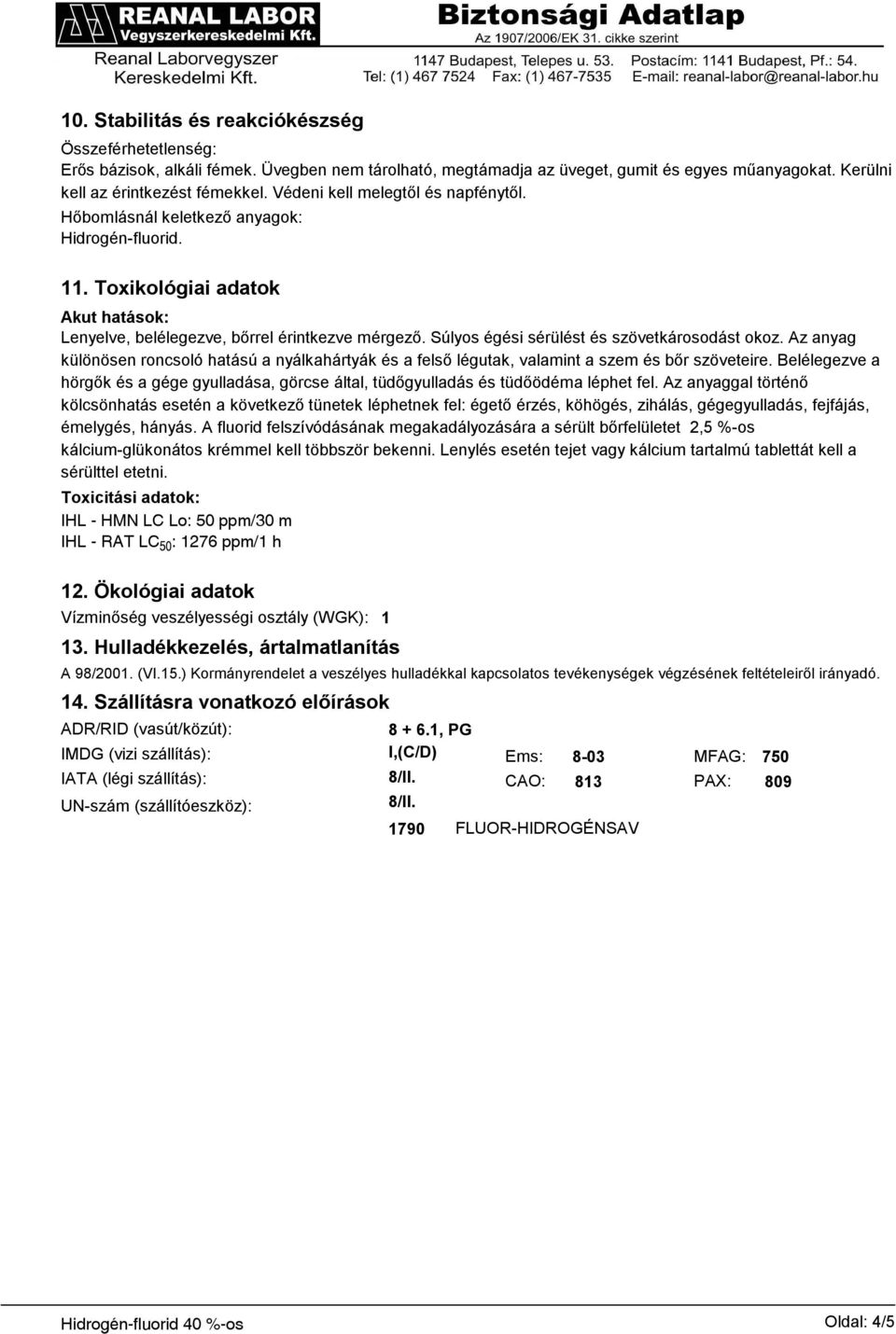 Súlyos égési sérülést és szövetkárosodást okoz. Az anyag különösen roncsoló hatású a nyálkahártyák és a felső légutak, valamint a szem és bőr szöveteire.