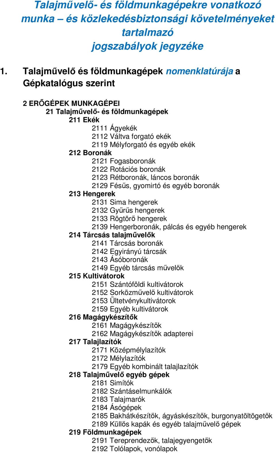 ekék 212 Boronák 2121 Fogasboronák 2122 Rotációs boronák 2123 Rétboronák, láncos boronák 2129 Fésűs, gyomirtó és egyéb boronák 213 Hengerek 2131 Sima hengerek 2132 Gyűrűs hengerek 2133 Rögtörő