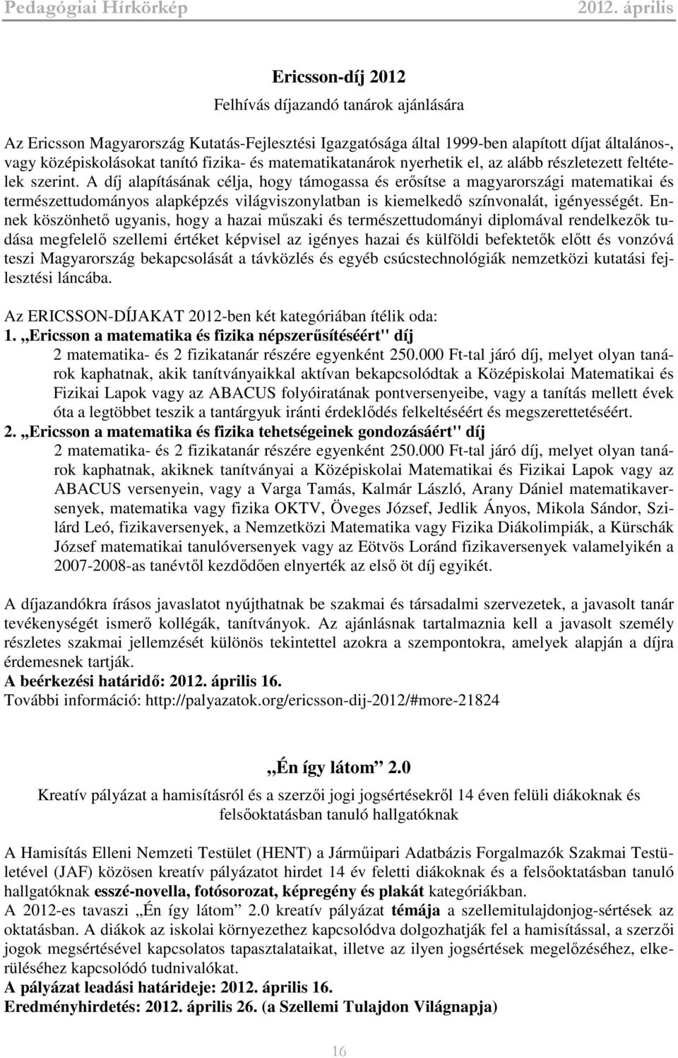 A díj alapításának célja, hogy támogassa és erősítse a magyarországi matematikai és természettudományos alapképzés világviszonylatban is kiemelkedő színvonalát, igényességét.