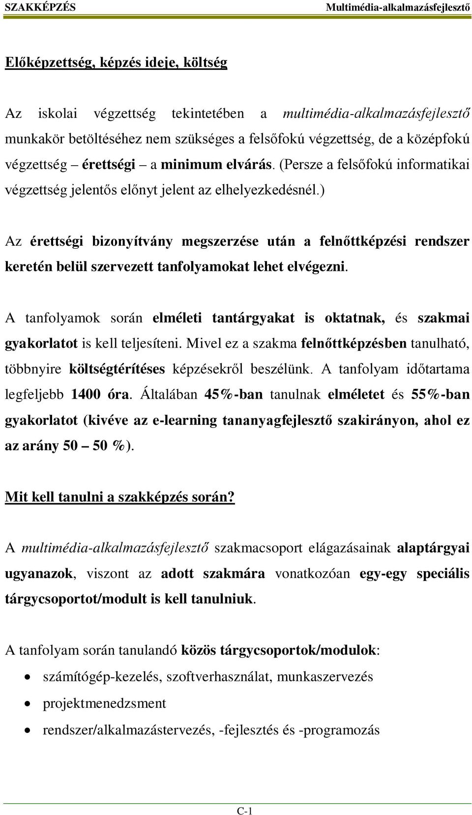 ) Az érettségi bizonyítvány megszerzése után a felnőttképzési rendszer keretén belül szervezett tanfolyamokat lehet elvégezni.