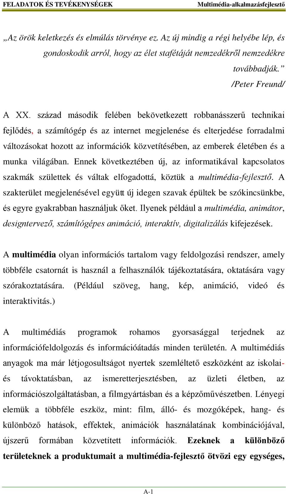 század második felében bekövetkezett robbanásszerű technikai fejlődés, a számítógép és az internet megjelenése és elterjedése forradalmi változásokat hozott az információk közvetítésében, az emberek