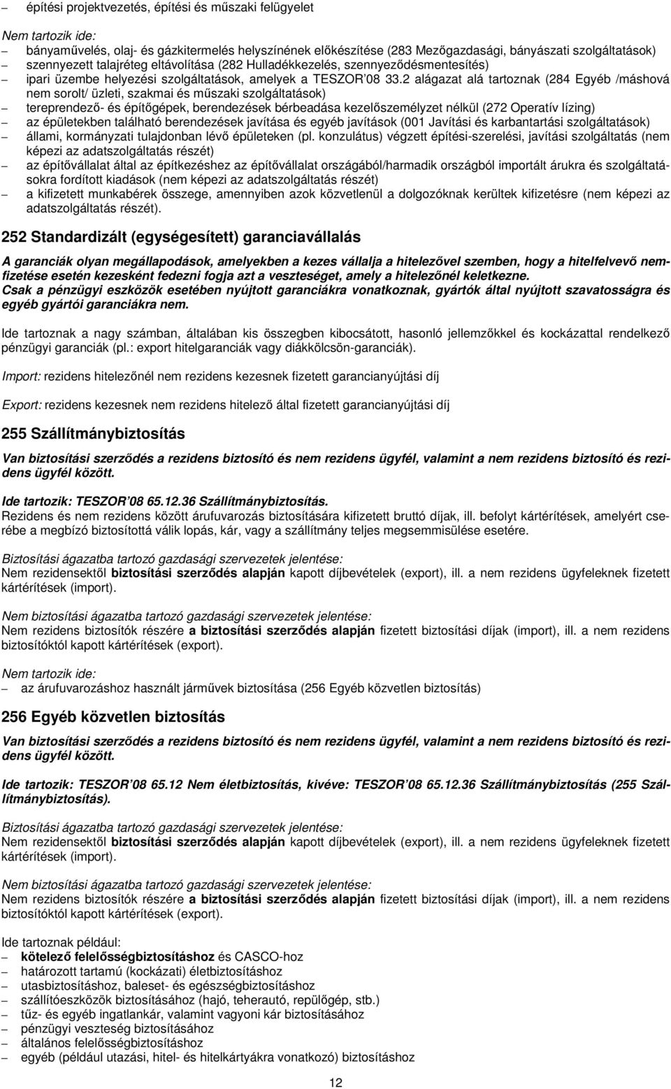 2 alágazat alá tartoznak (284 Egyéb /máshová nem sorolt/ üzleti, szakmai és műszaki szolgáltatások) tereprendező- és építőgépek, berendezések bérbeadása kezelőszemélyzet nélkül (272 Operatív lízing)