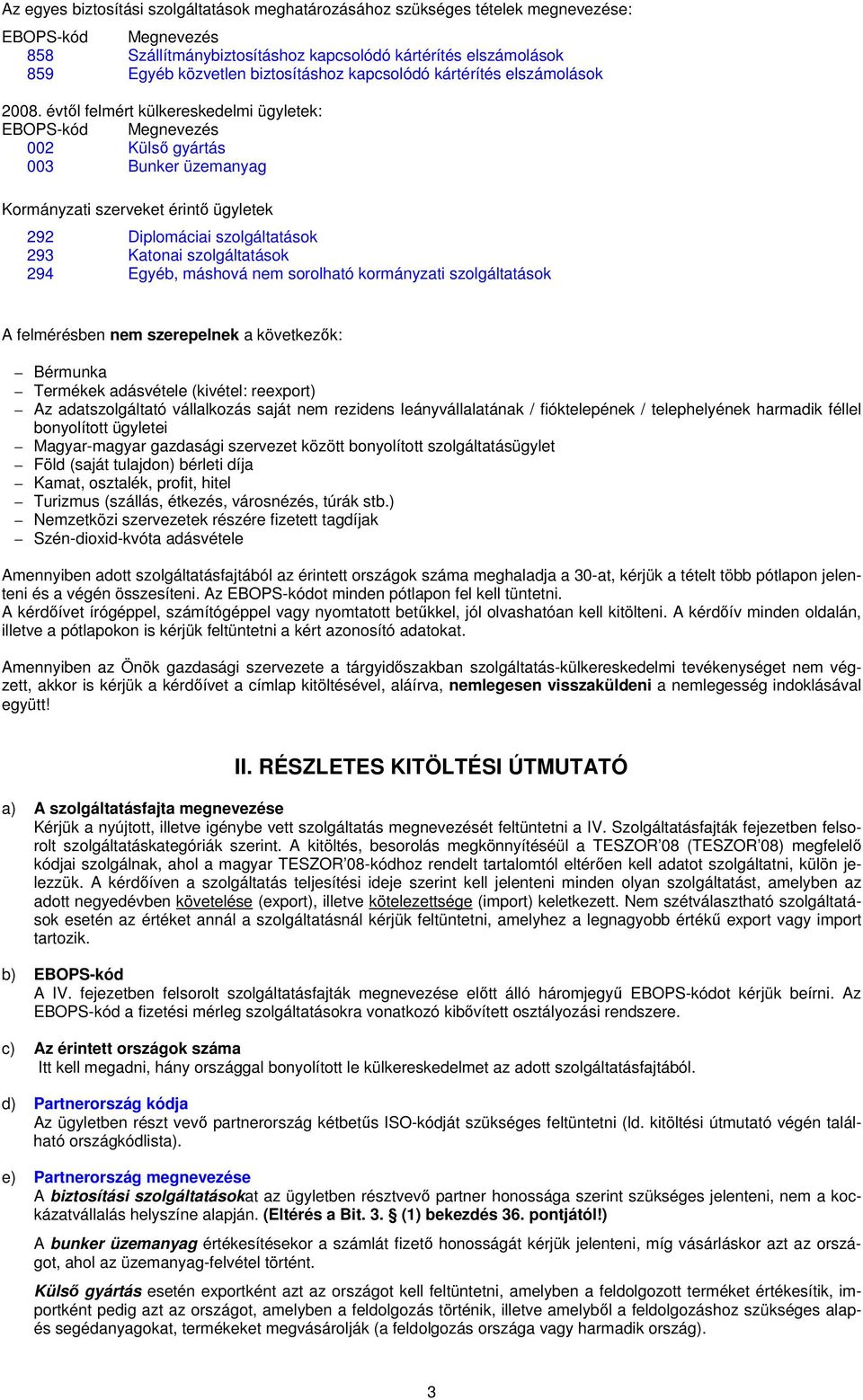 évtől felmért külkereskedelmi ügyletek: EBOPS-kód Megnevezés 002 Külső gyártás 003 Bunker üzemanyag Kormányzati szerveket érintő ügyletek 292 Diplomáciai szolgáltatások 293 Katonai szolgáltatások 294